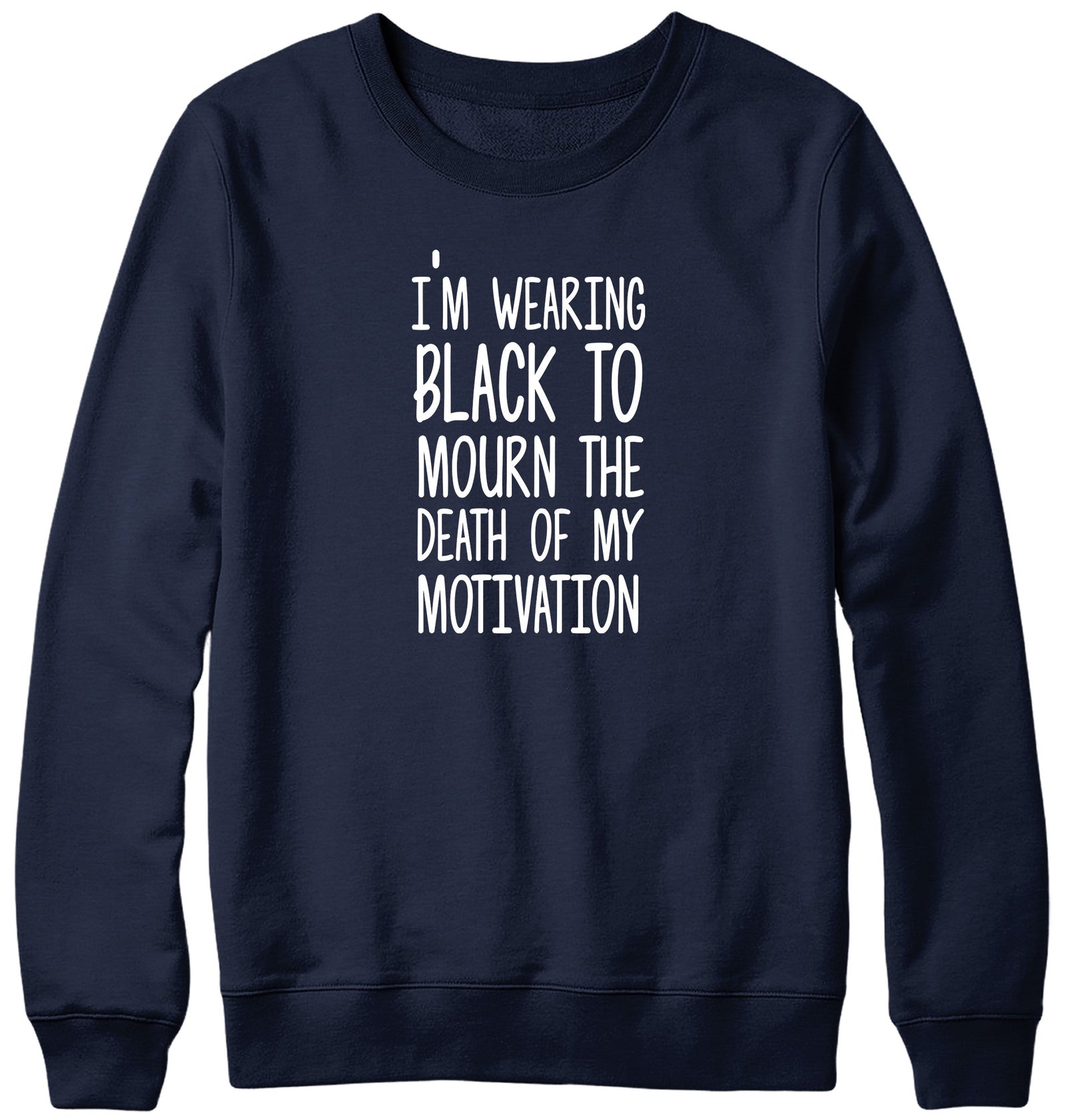 I'M WEARING BLACK TO MOURN THE DEATH OF MY MOTIVATION MENS LADIES WOMENS UNISEX SWEATSHIRT SWEATER