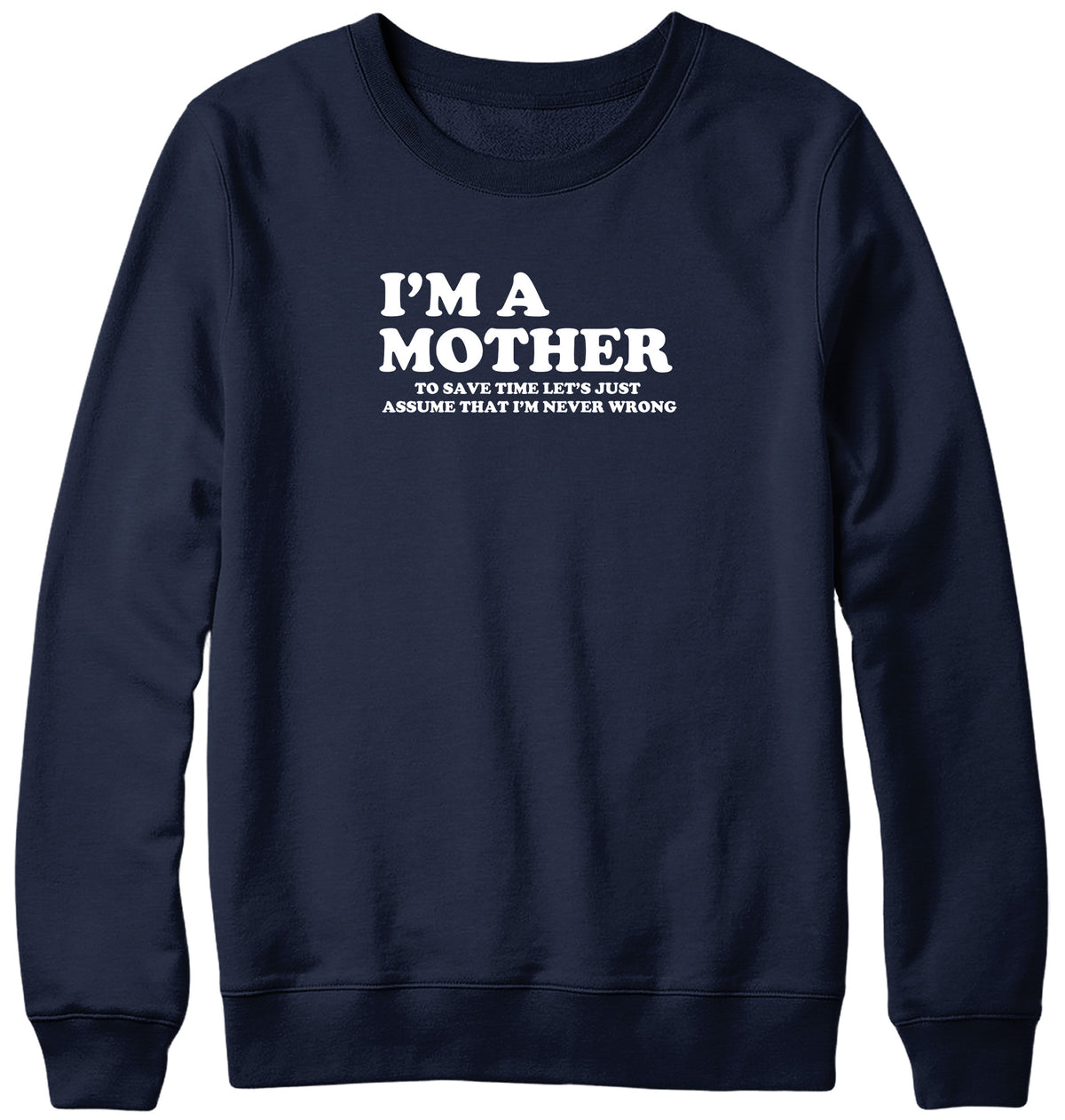 I&#39;M A MOTHER TO SAVE TIME LET&#39;S JUST ASSUME THAT I&#39;M NEVER WRONG WOMENS LADIES MENS UNISEX SWEATSHIRT