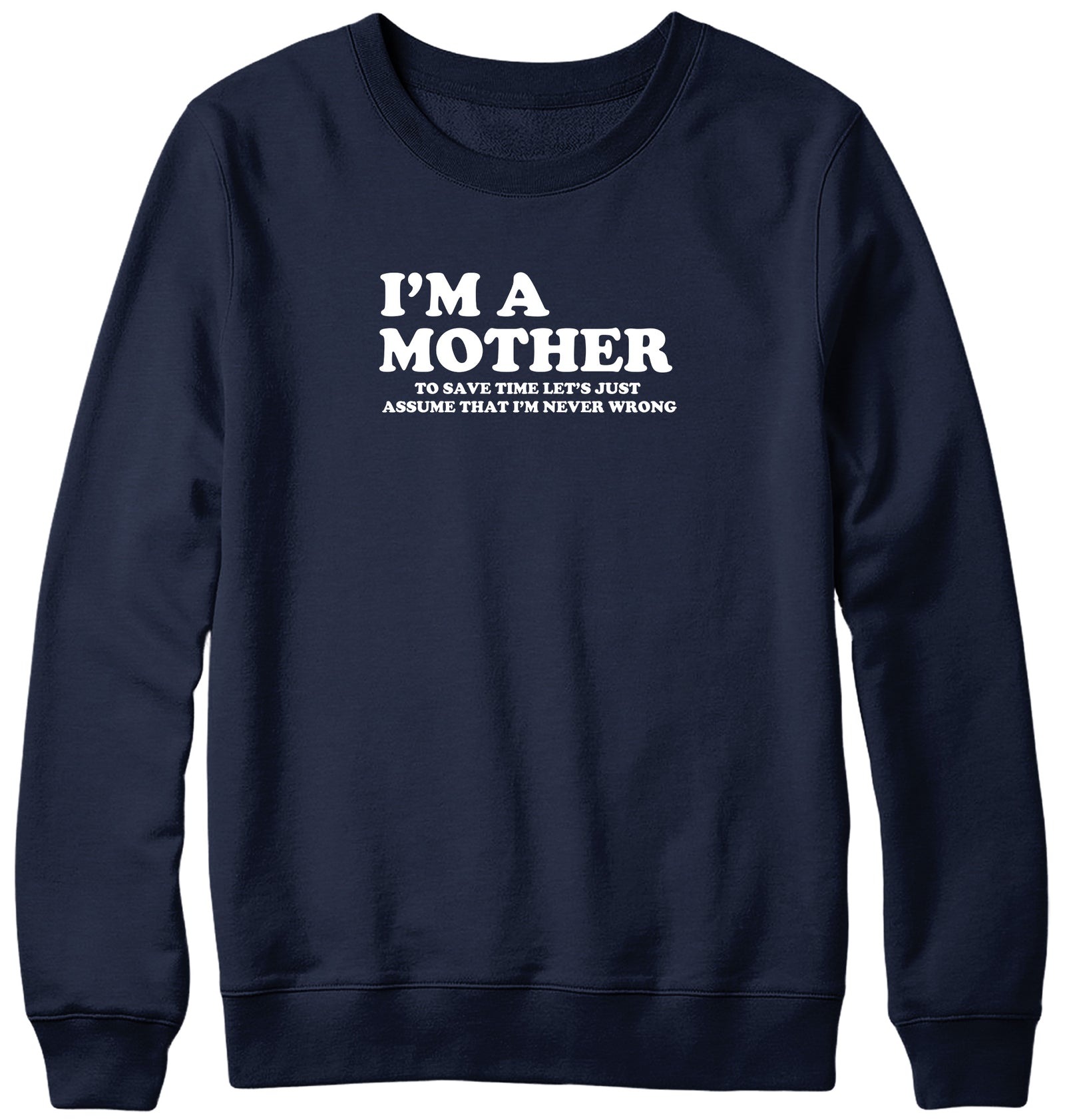 I'M A MOTHER TO SAVE TIME LET'S JUST ASSUME THAT I'M NEVER WRONG WOMENS LADIES MENS UNISEX SWEATSHIRT