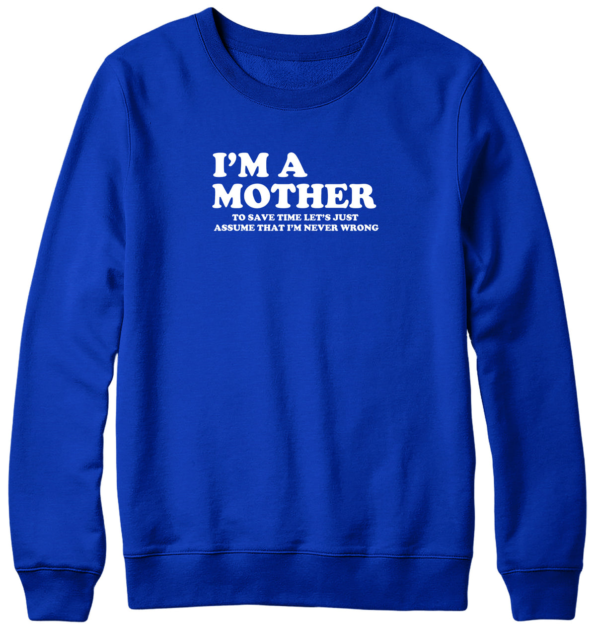 I&#39;M A MOTHER TO SAVE TIME LET&#39;S JUST ASSUME THAT I&#39;M NEVER WRONG WOMENS LADIES MENS UNISEX SWEATSHIRT