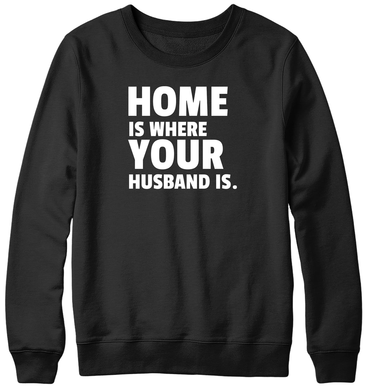 HOME IS WHERE YOUR HUSBAND IS MENS LADIES WOMENS UNISEX SWEATSHIRT SWEATER