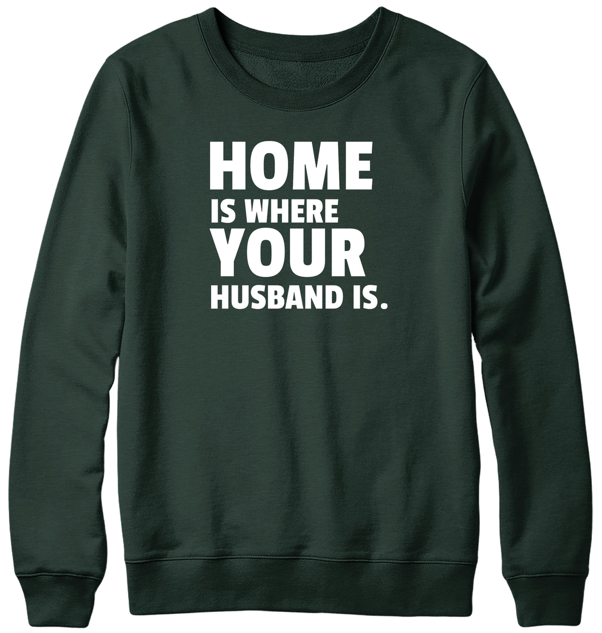 HOME IS WHERE YOUR HUSBAND IS MENS LADIES WOMENS UNISEX SWEATSHIRT SWEATER