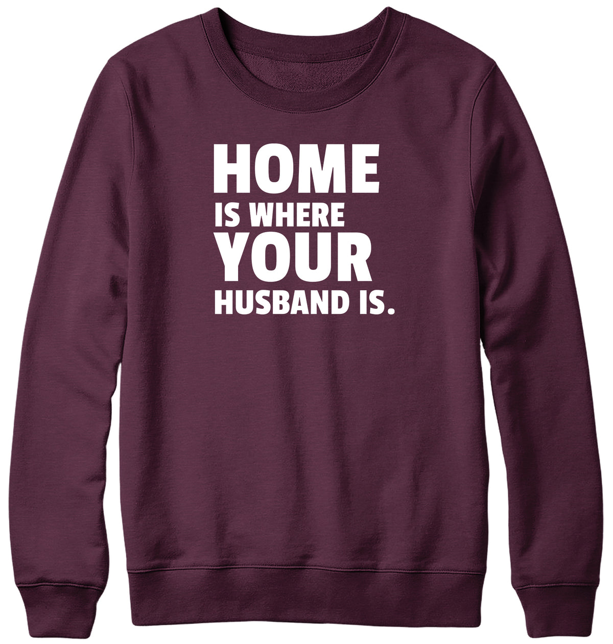 HOME IS WHERE YOUR HUSBAND IS MENS LADIES WOMENS UNISEX SWEATSHIRT SWEATER