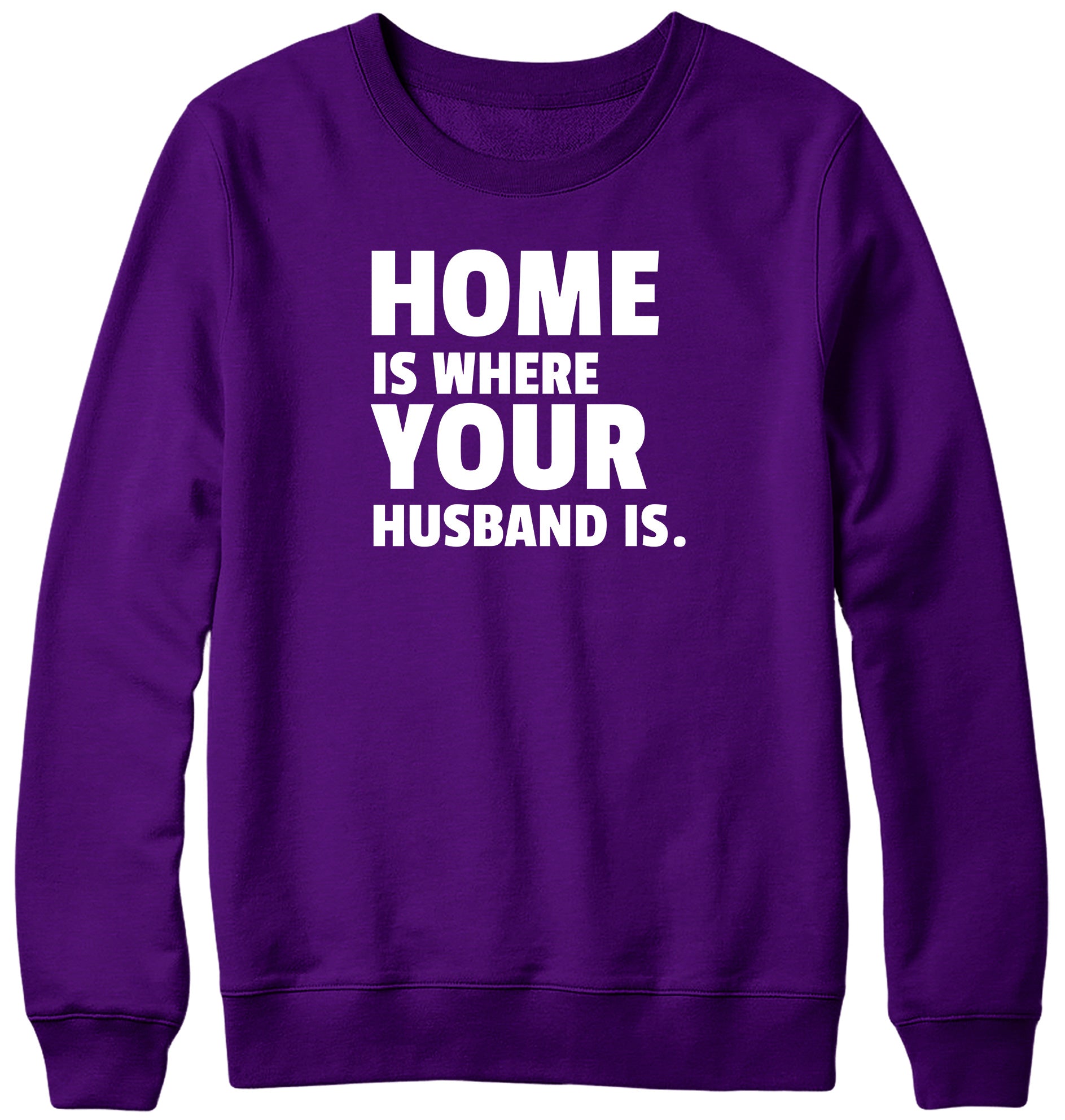 HOME IS WHERE YOUR HUSBAND IS MENS LADIES WOMENS UNISEX SWEATSHIRT SWEATER