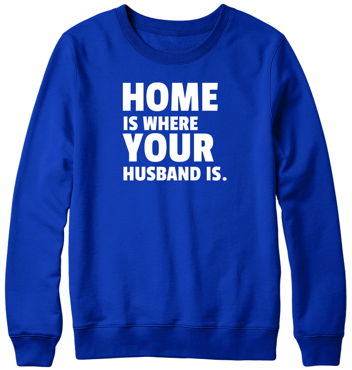 HOME IS WHERE YOUR HUSBAND IS MENS LADIES WOMENS UNISEX SWEATSHIRT SWEATER