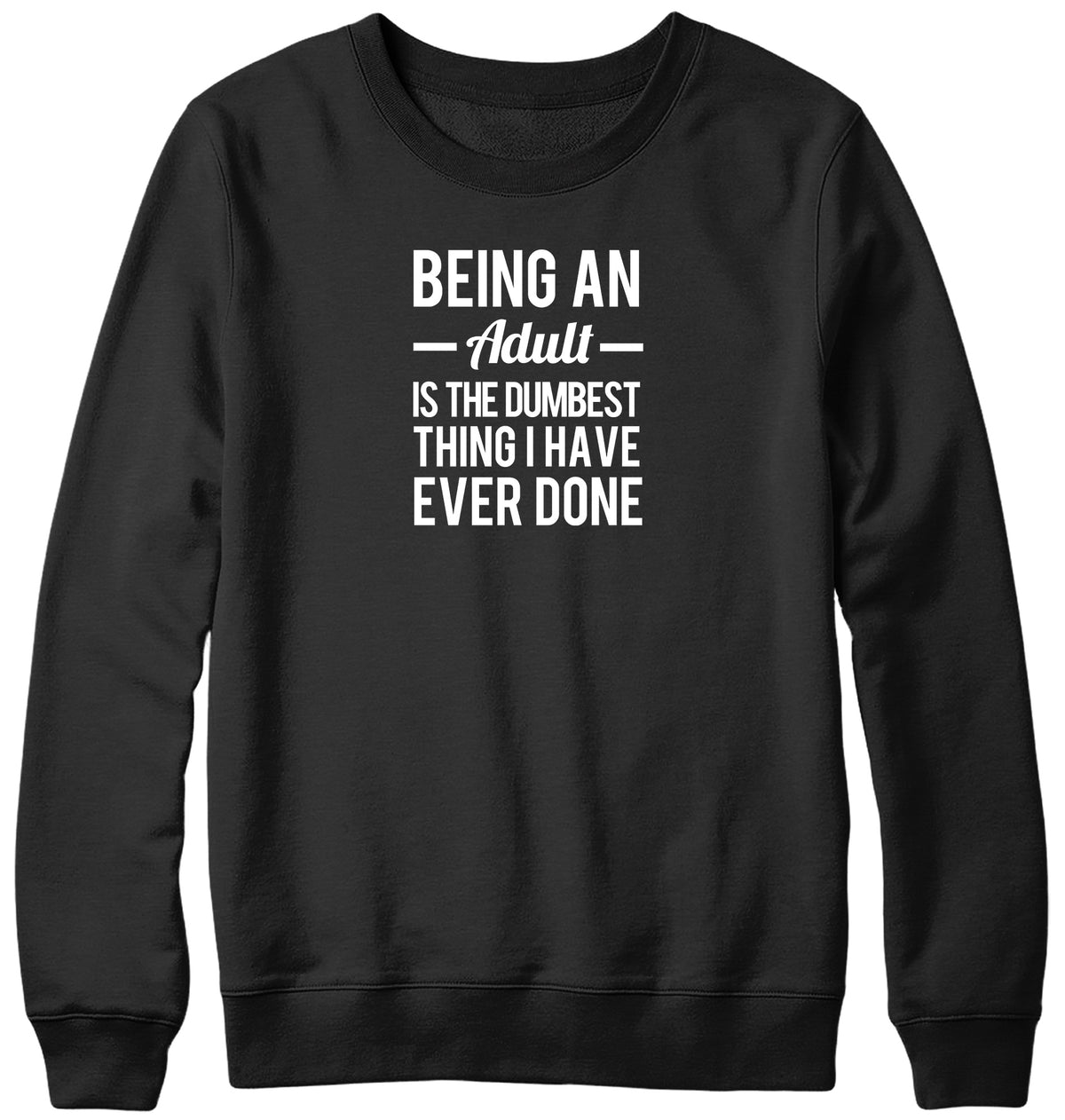 BEING AN ADULT IS THE DUMBEST THING I HAVE EVER DONE WOMENS LADIES MENS UNISEX SWEATSHIRT