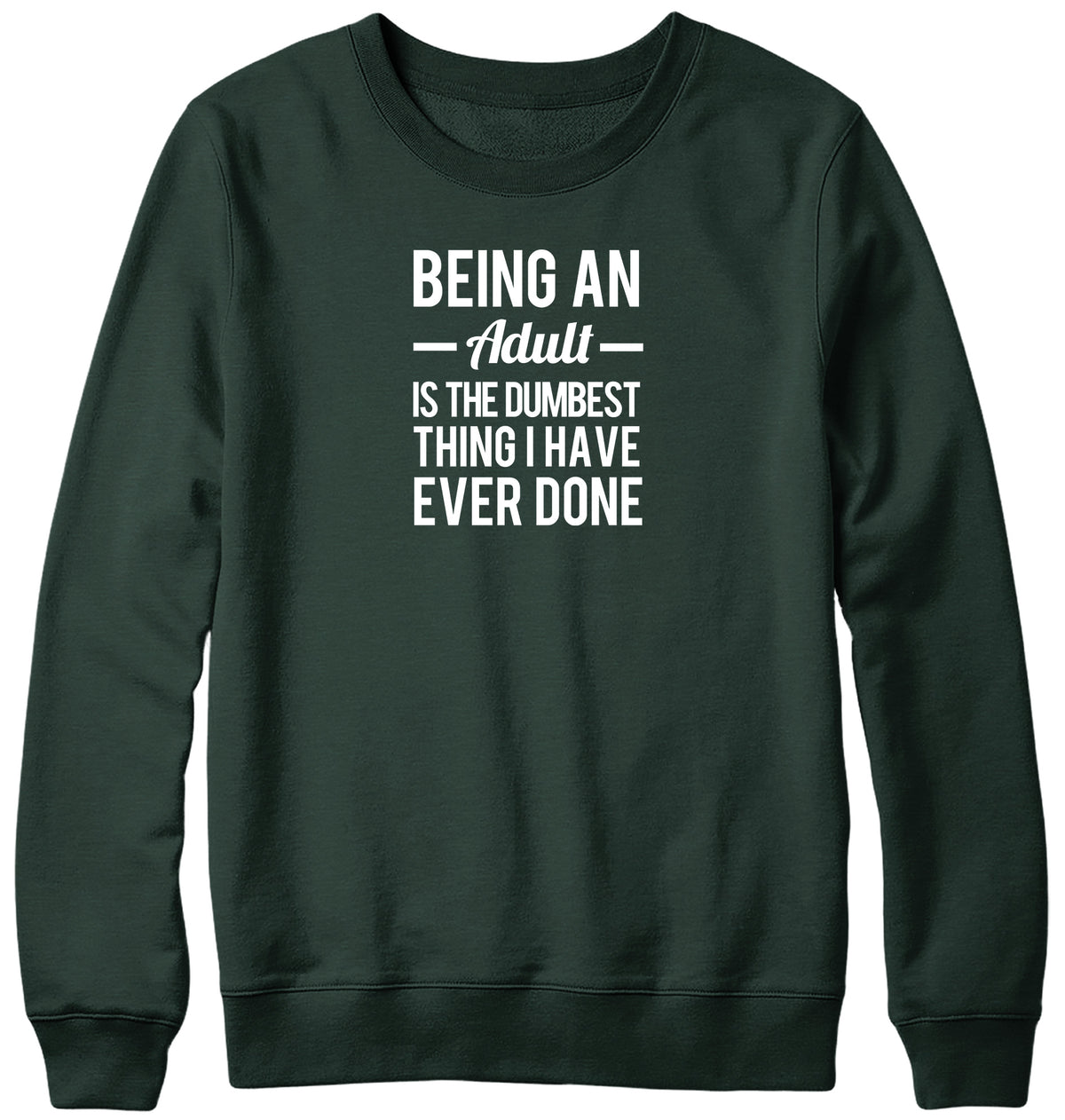 BEING AN ADULT IS THE DUMBEST THING I HAVE EVER DONE WOMENS LADIES MENS UNISEX SWEATSHIRT