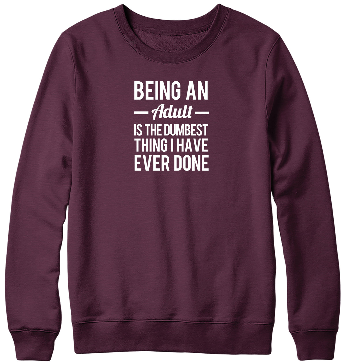 BEING AN ADULT IS THE DUMBEST THING I HAVE EVER DONE WOMENS LADIES MENS UNISEX SWEATSHIRT
