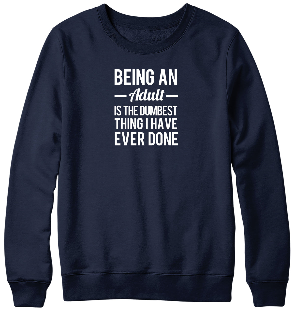 BEING AN ADULT IS THE DUMBEST THING I HAVE EVER DONE WOMENS LADIES MENS UNISEX SWEATSHIRT
