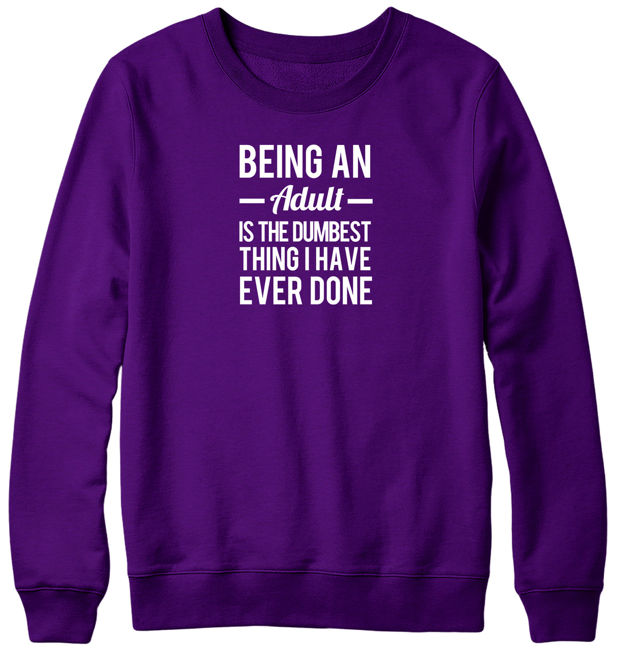 BEING AN ADULT IS THE DUMBEST THING I HAVE EVER DONE WOMENS LADIES MENS UNISEX SWEATSHIRT