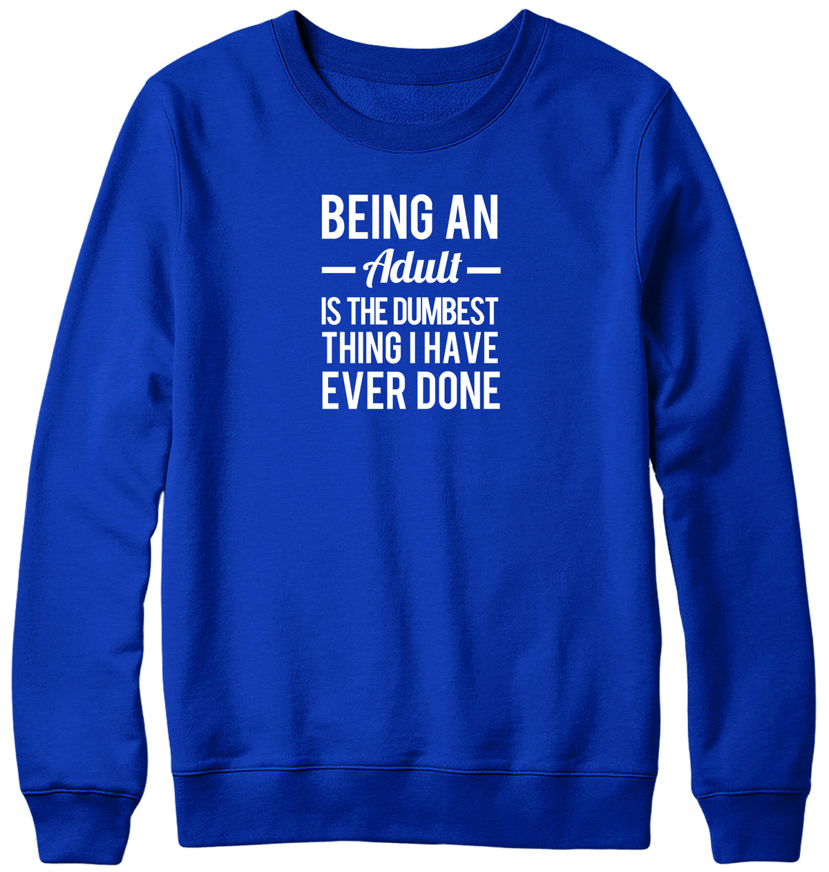 BEING AN ADULT IS THE DUMBEST THING I HAVE EVER DONE WOMENS LADIES MENS UNISEX SWEATSHIRT