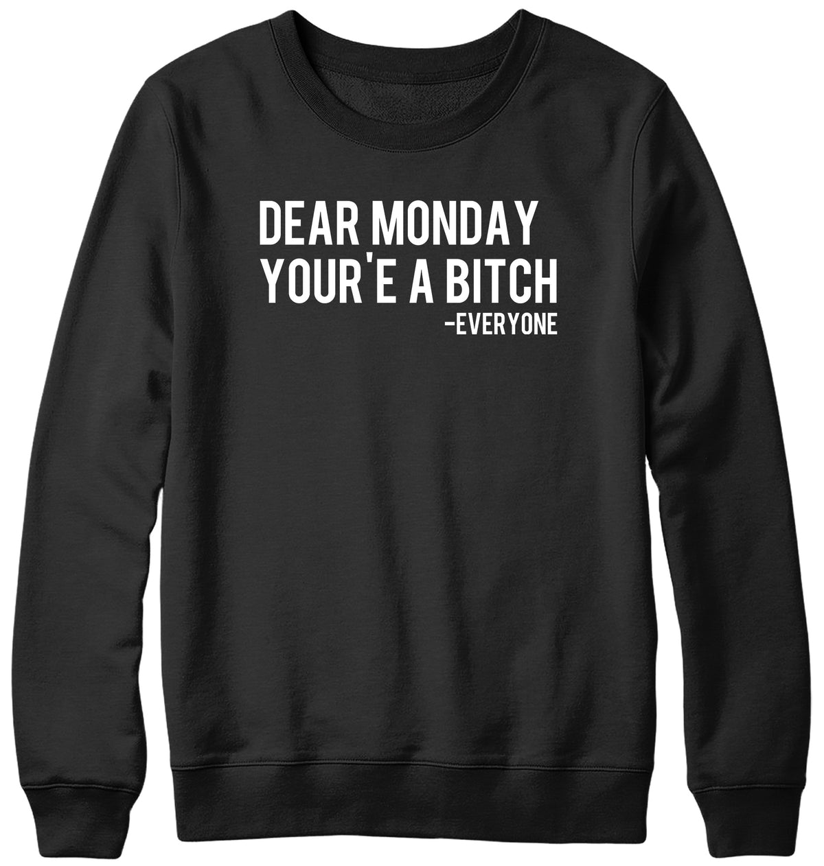 DEAR MONDAY YOU&#39;RE A BITCH - EVERYONE WOMENS LADIES MENS UNISEX SWEATSHIRT