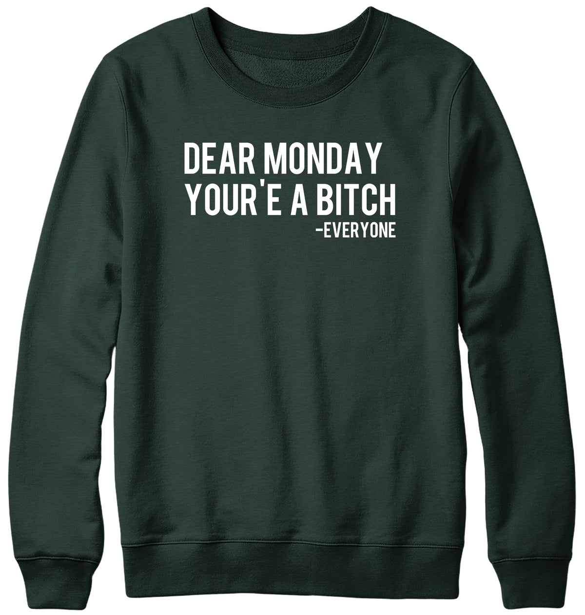DEAR MONDAY YOU&#39;RE A BITCH - EVERYONE WOMENS LADIES MENS UNISEX SWEATSHIRT