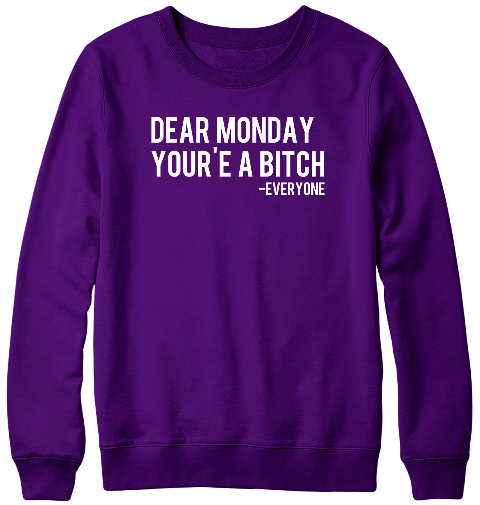 DEAR MONDAY YOU'RE A BITCH - EVERYONE WOMENS LADIES MENS UNISEX SWEATSHIRT