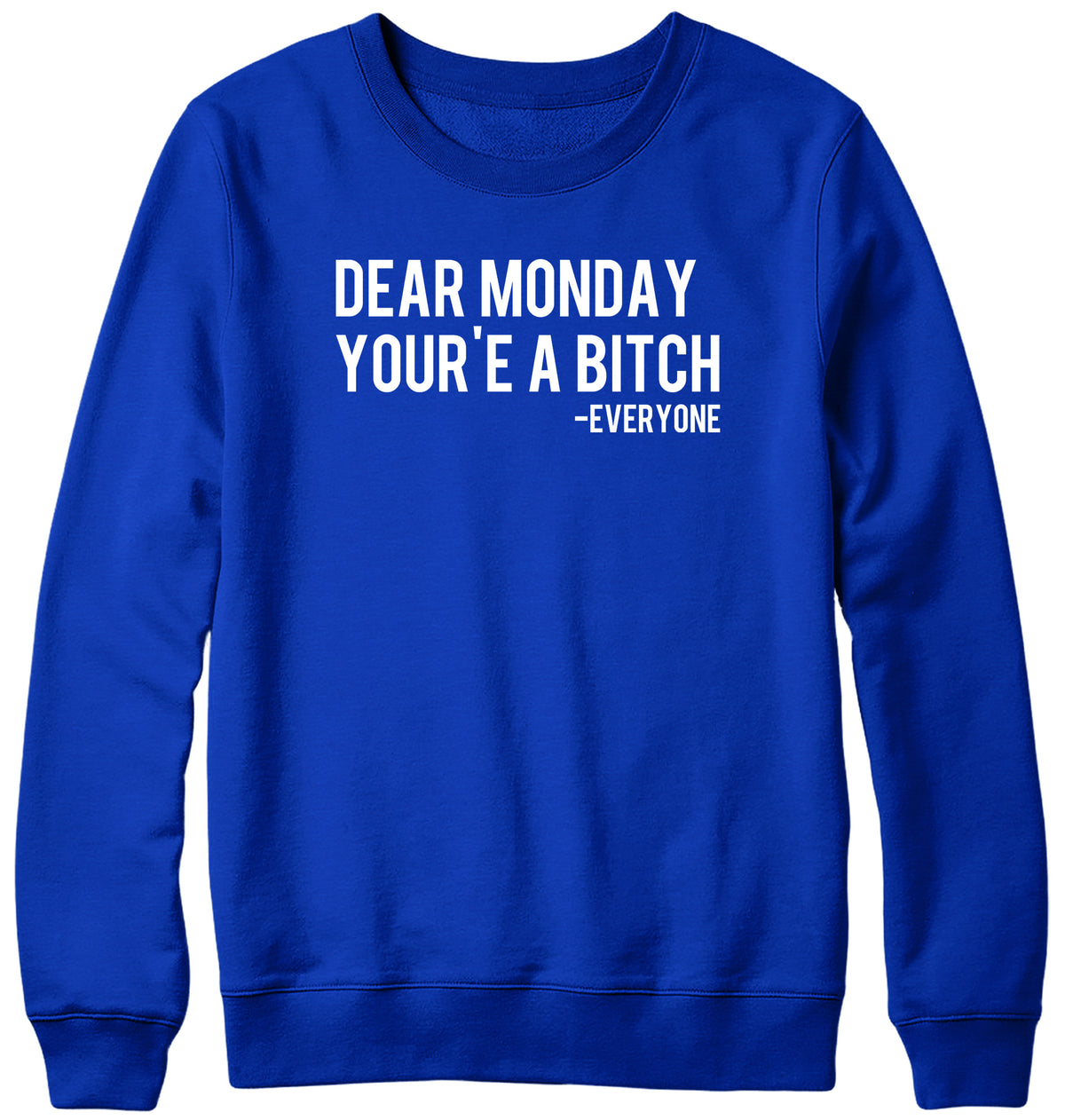 DEAR MONDAY YOU&#39;RE A BITCH - EVERYONE WOMENS LADIES MENS UNISEX SWEATSHIRT