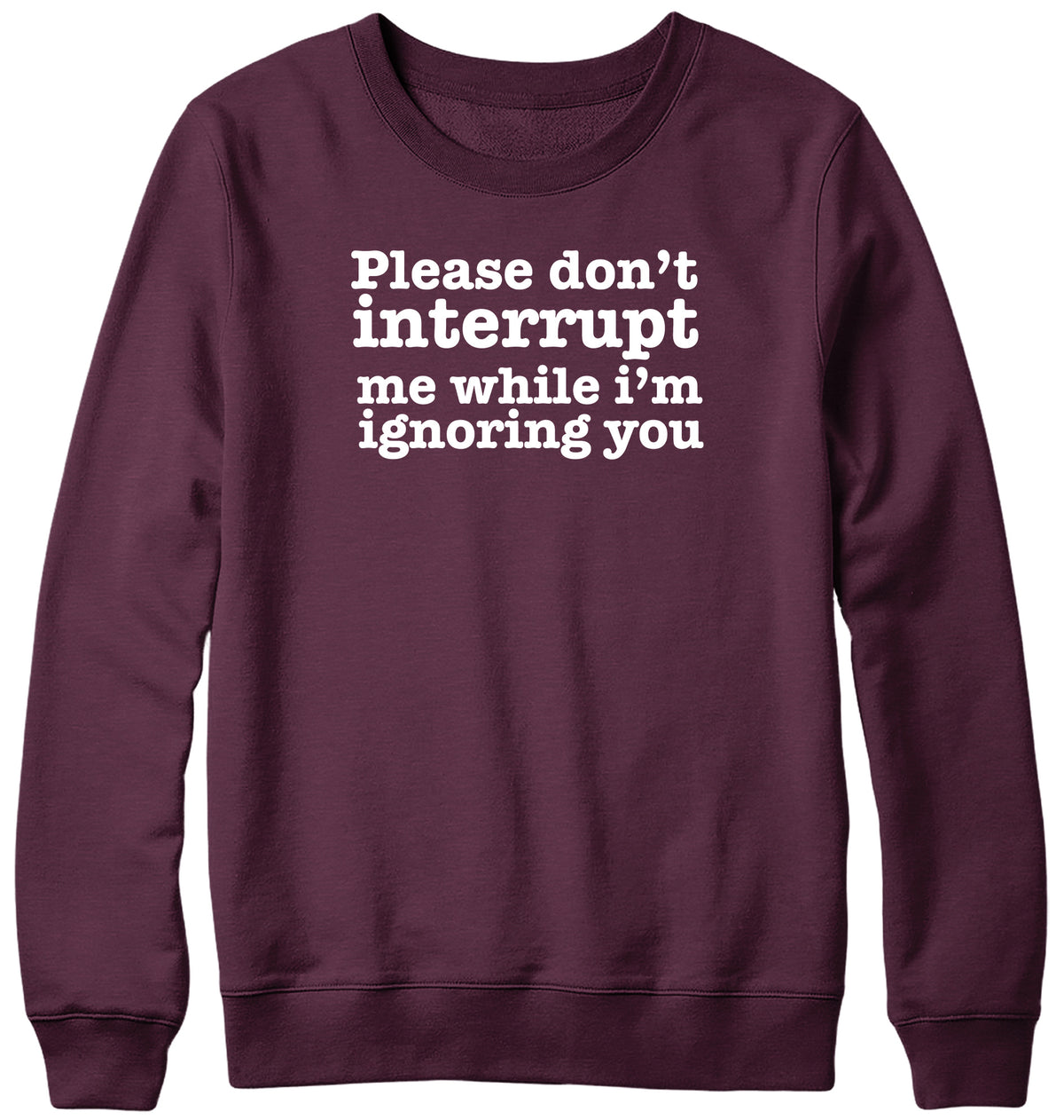 PLEASE DON&#39;T INTERRUPT ME WHILE I&#39;M IGNORING YOU WOMENS LADIES MENS UNISEX SWEATSHIRT