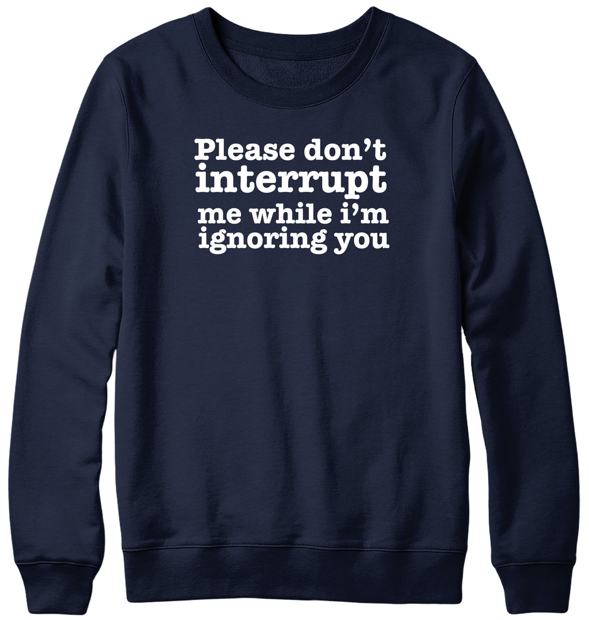 PLEASE DON&#39;T INTERRUPT ME WHILE I&#39;M IGNORING YOU WOMENS LADIES MENS UNISEX SWEATSHIRT