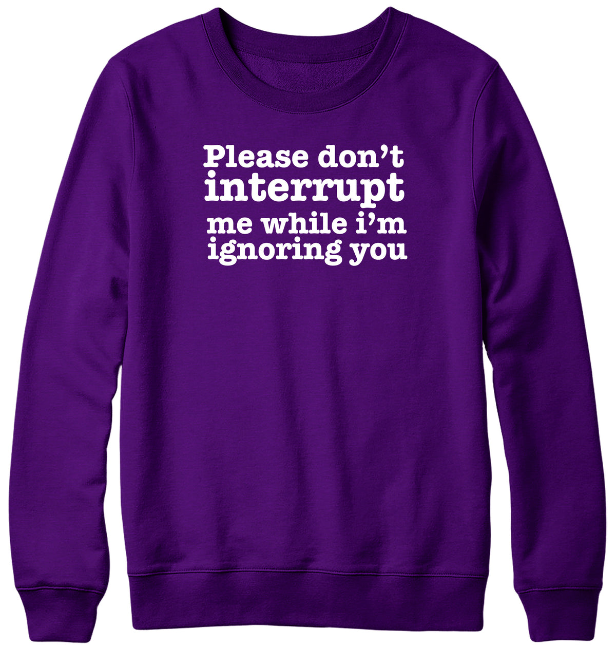 PLEASE DON&#39;T INTERRUPT ME WHILE I&#39;M IGNORING YOU WOMENS LADIES MENS UNISEX SWEATSHIRT