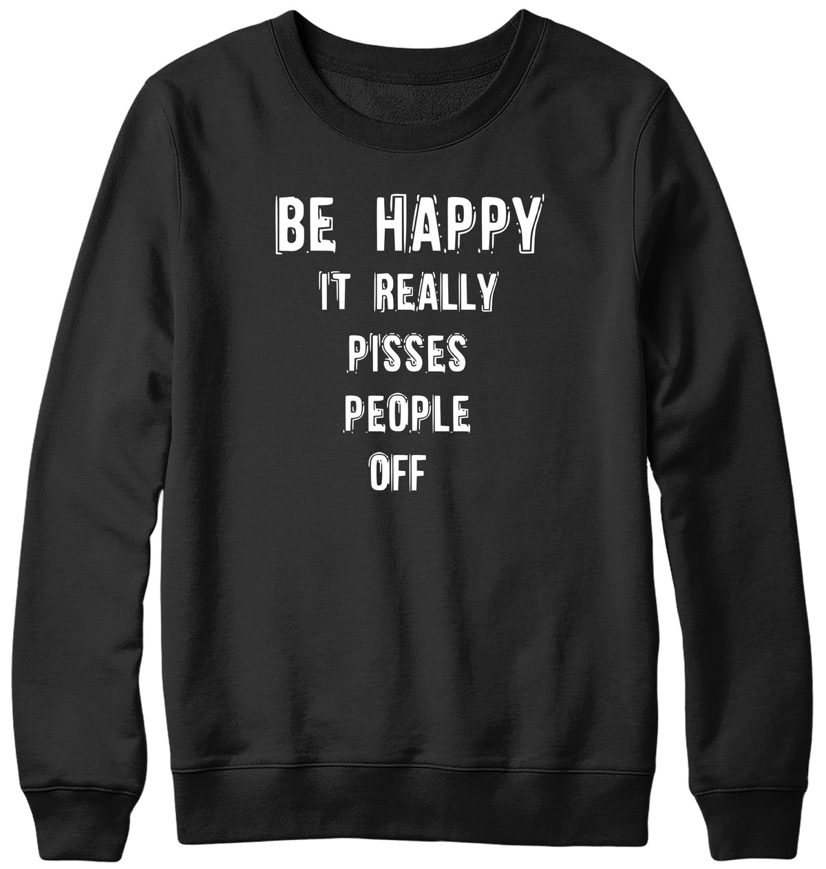 BE HAPPY IT REALLY PISSES PEOPLE OFF WOMENS LADIES MENS UNISEX SWEATSHIRT