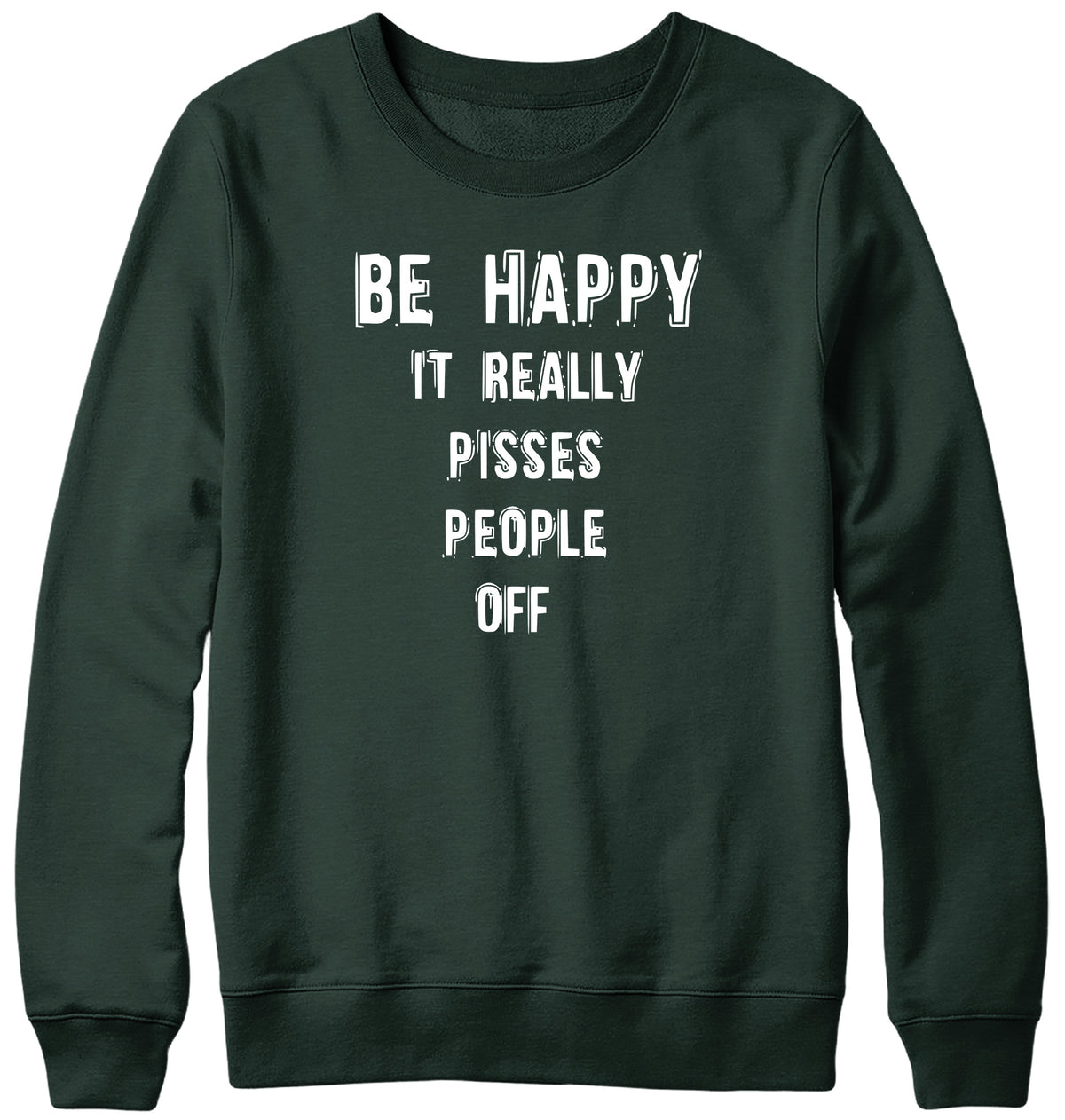 BE HAPPY IT REALLY PISSES PEOPLE OFF WOMENS LADIES MENS UNISEX SWEATSHIRT