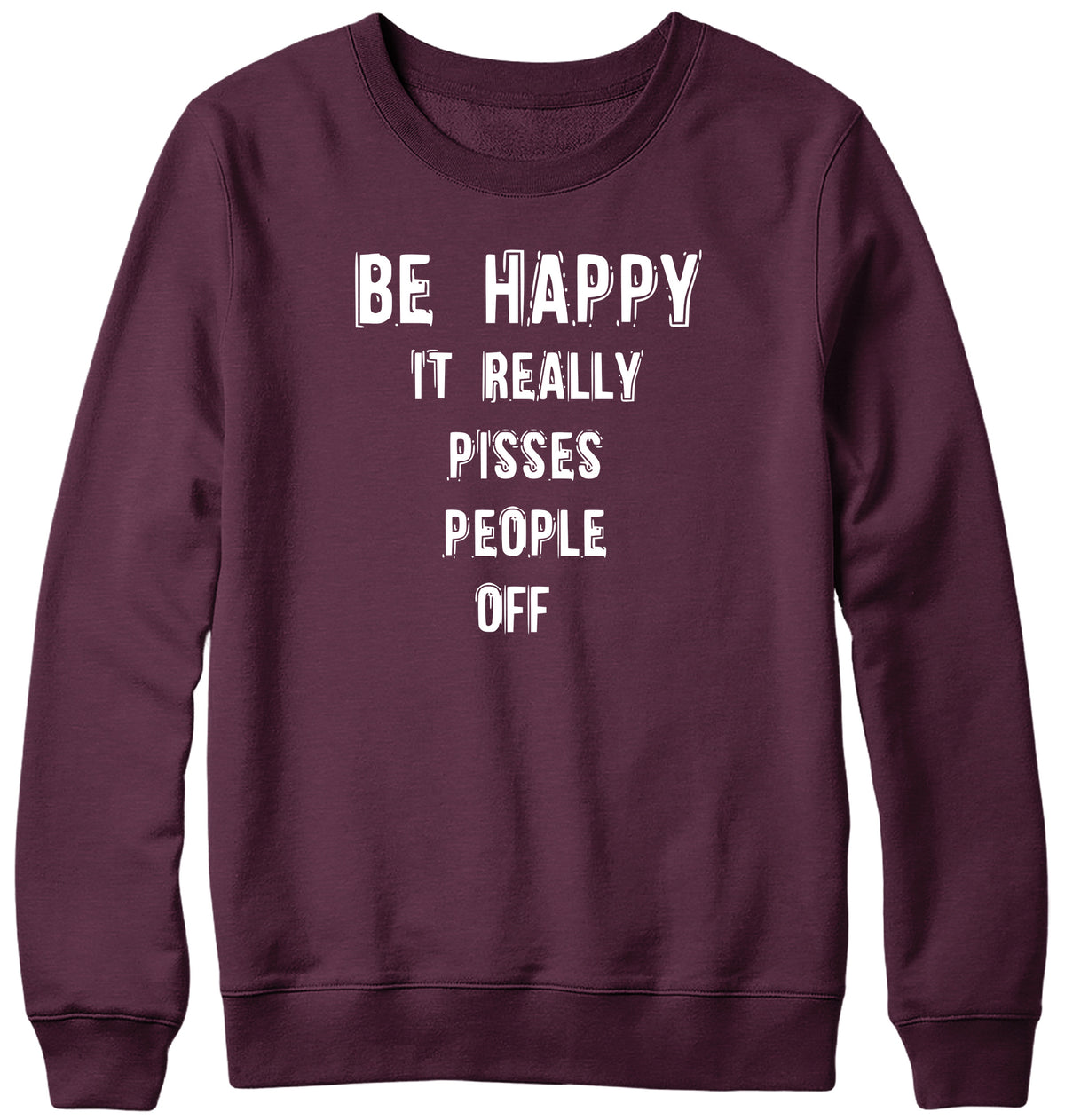 BE HAPPY IT REALLY PISSES PEOPLE OFF WOMENS LADIES MENS UNISEX SWEATSHIRT