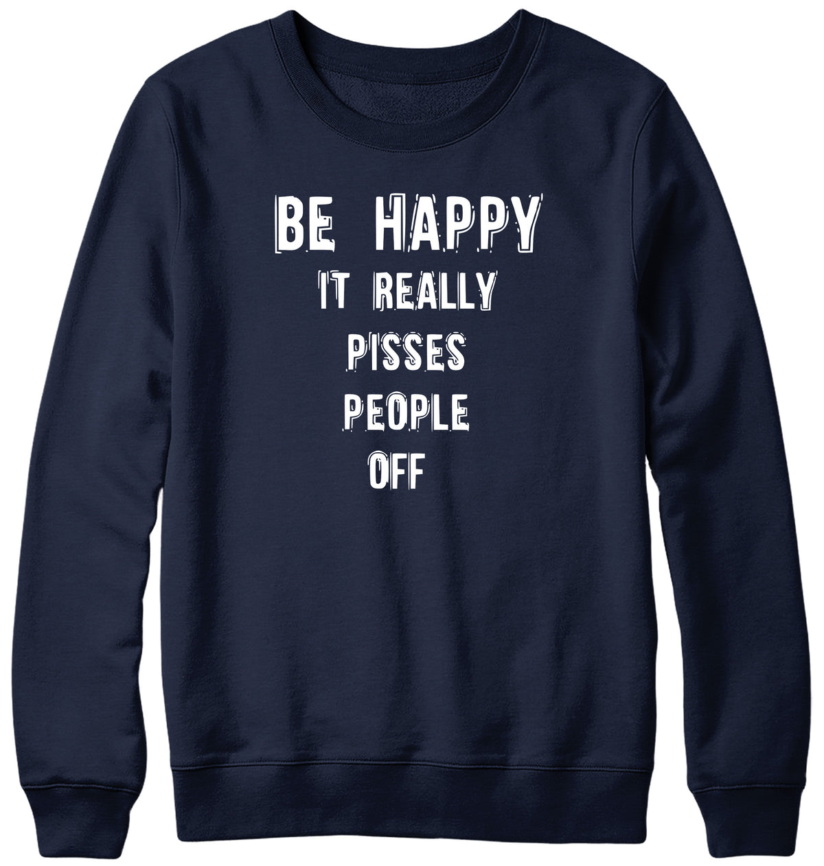 BE HAPPY IT REALLY PISSES PEOPLE OFF WOMENS LADIES MENS UNISEX SWEATSHIRT