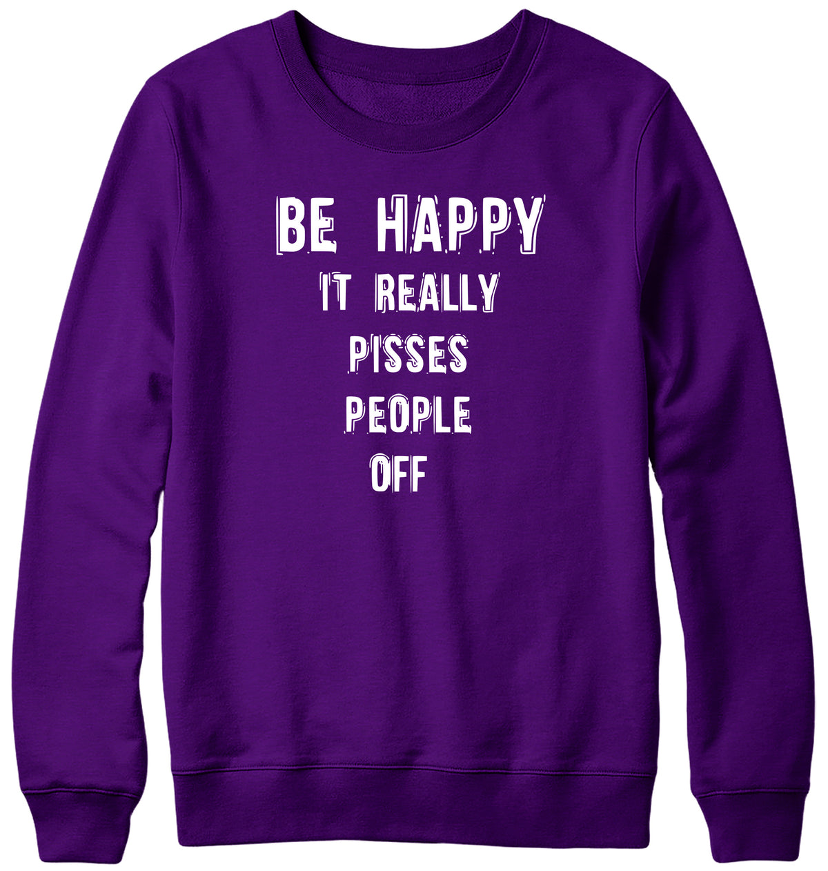 BE HAPPY IT REALLY PISSES PEOPLE OFF WOMENS LADIES MENS UNISEX SWEATSHIRT