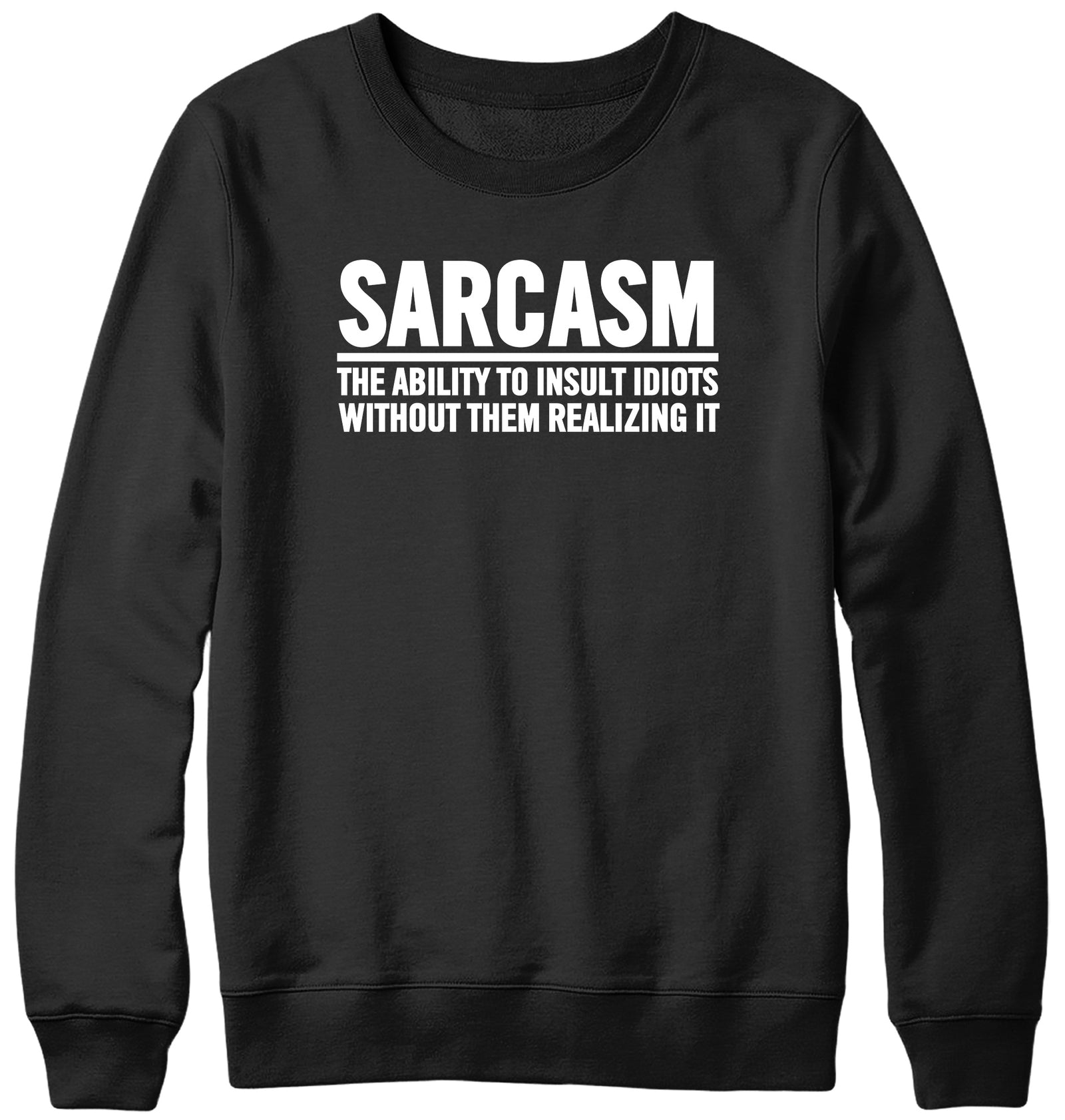 SARCASM THE ABILITY TO INSULT IDIOTS WITHOUT THEM REALIZING IT WOMENS LADIES MENS UNISEX SWEATSHIRT