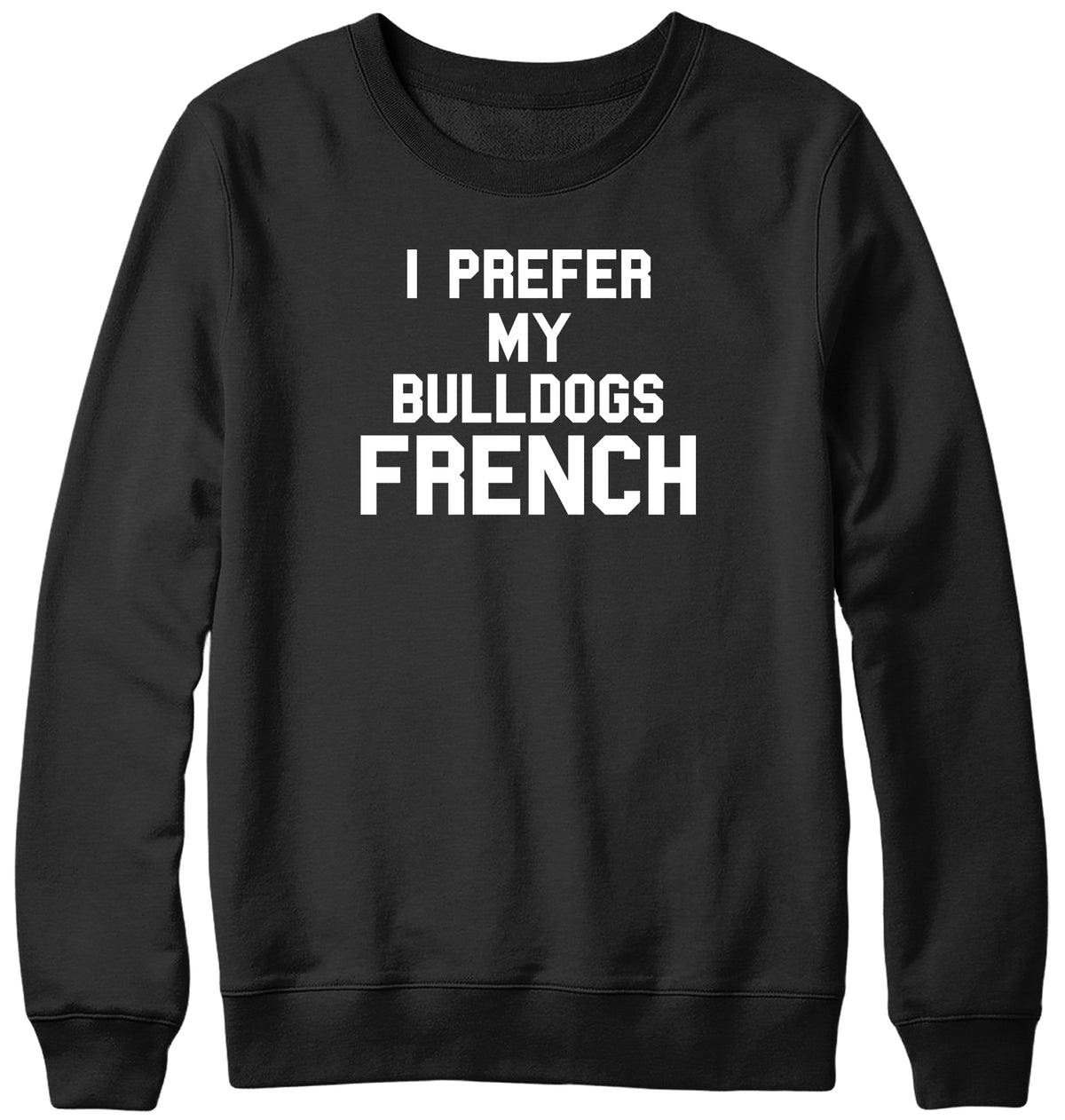 I PREFER MY BULLDOGS FRENCH WOMENS LADIES MENS UNISEX SWEATSHIRT