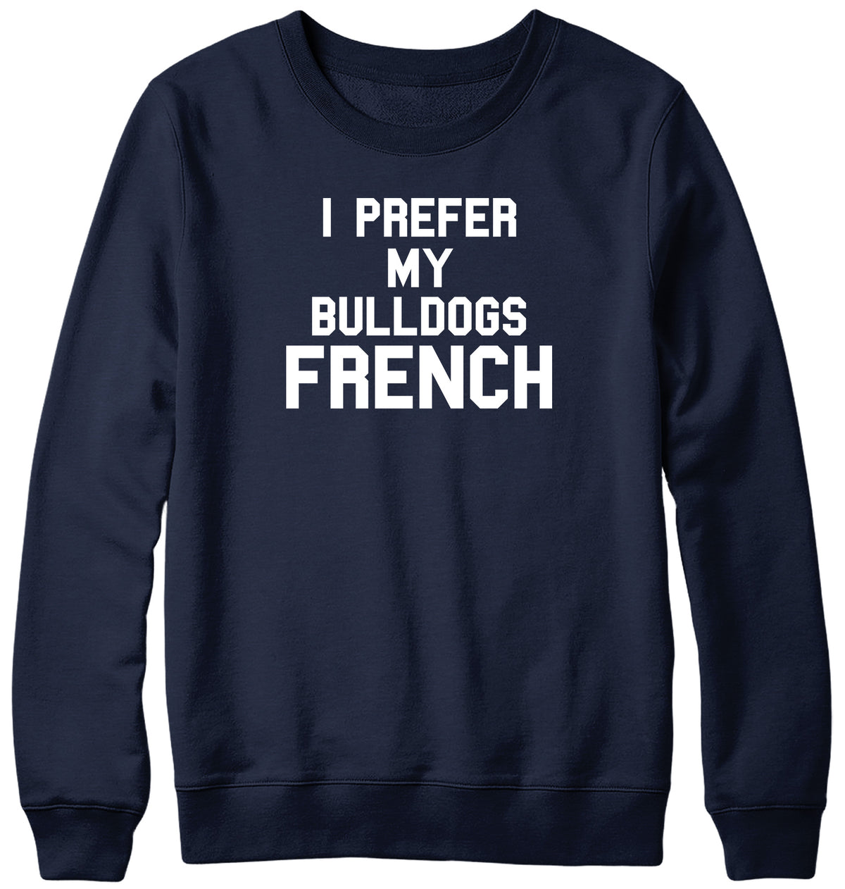 I PREFER MY BULLDOGS FRENCH WOMENS LADIES MENS UNISEX SWEATSHIRT