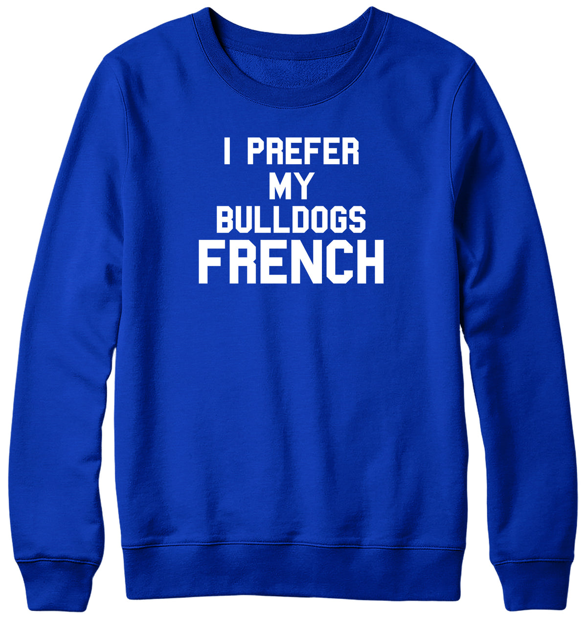 I PREFER MY BULLDOGS FRENCH WOMENS LADIES MENS UNISEX SWEATSHIRT