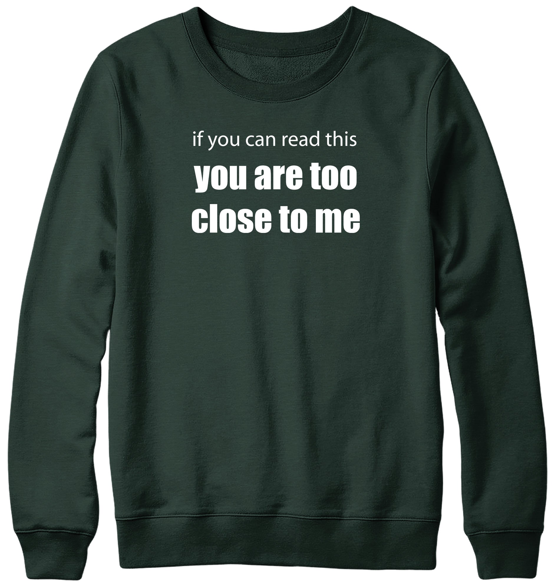 IF YOU CAN READ THIS YOU ARE TOO CLOSE TO ME MENS LADIES WOMENS UNISEX SWEATSHIRT SWEATER
