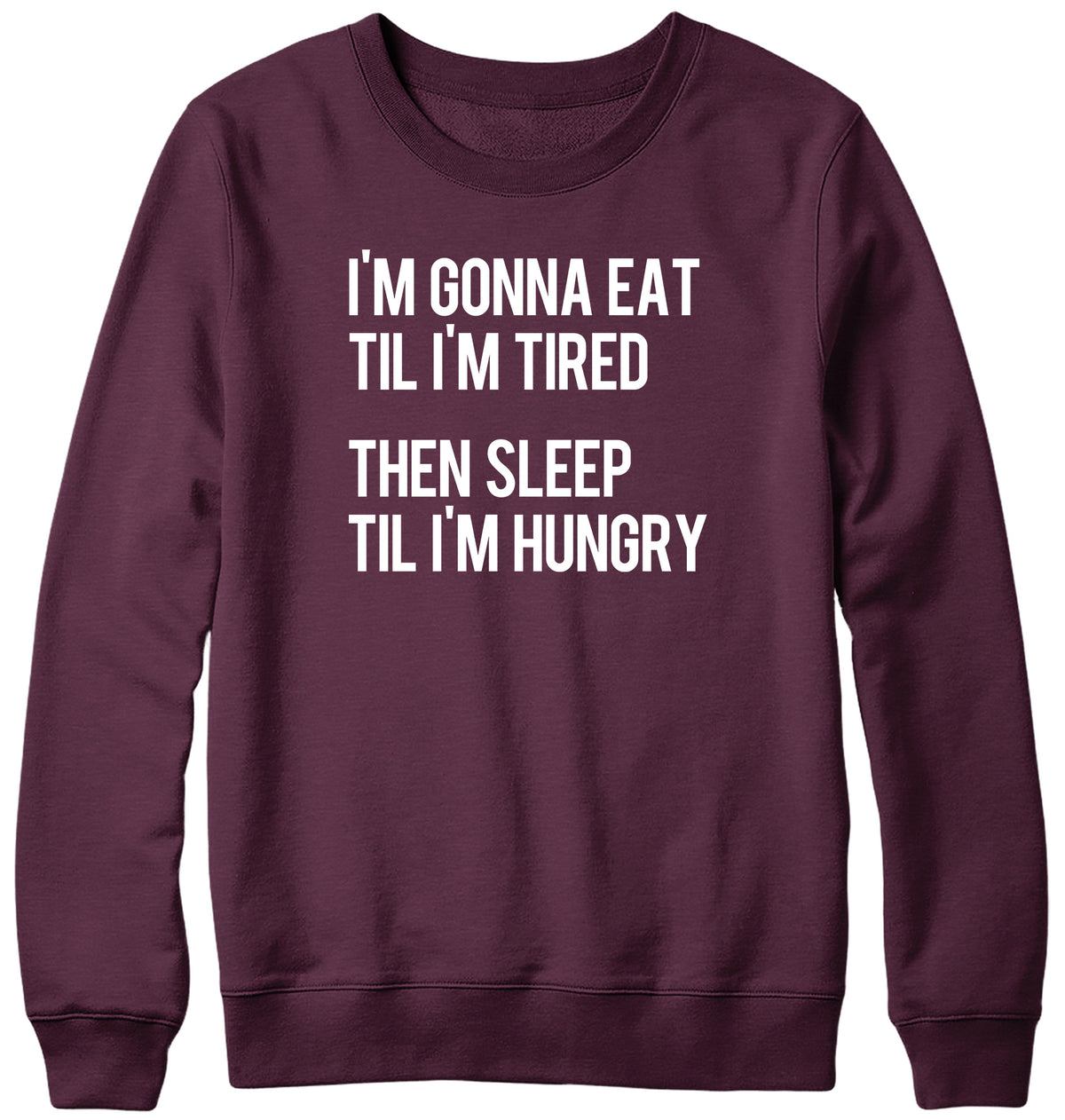 I&#39;M GONNA EAT TIL I&#39;M TIRED THEN SLEEP TIL I&#39;M HUNGRY WOMENS LADIES MENS UNISEX SWEATSHIRT