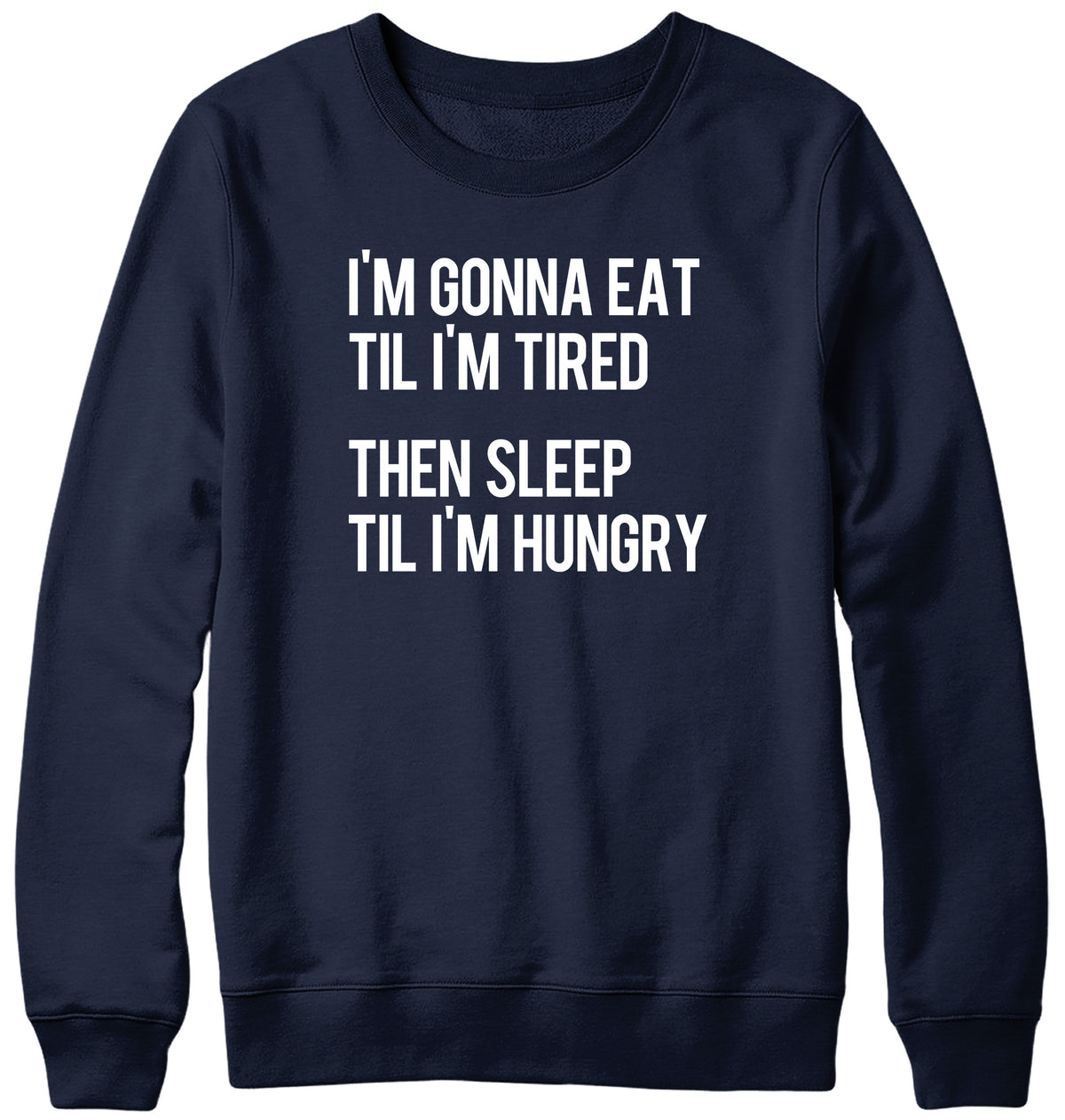 I&#39;M GONNA EAT TIL I&#39;M TIRED THEN SLEEP TIL I&#39;M HUNGRY WOMENS LADIES MENS UNISEX SWEATSHIRT