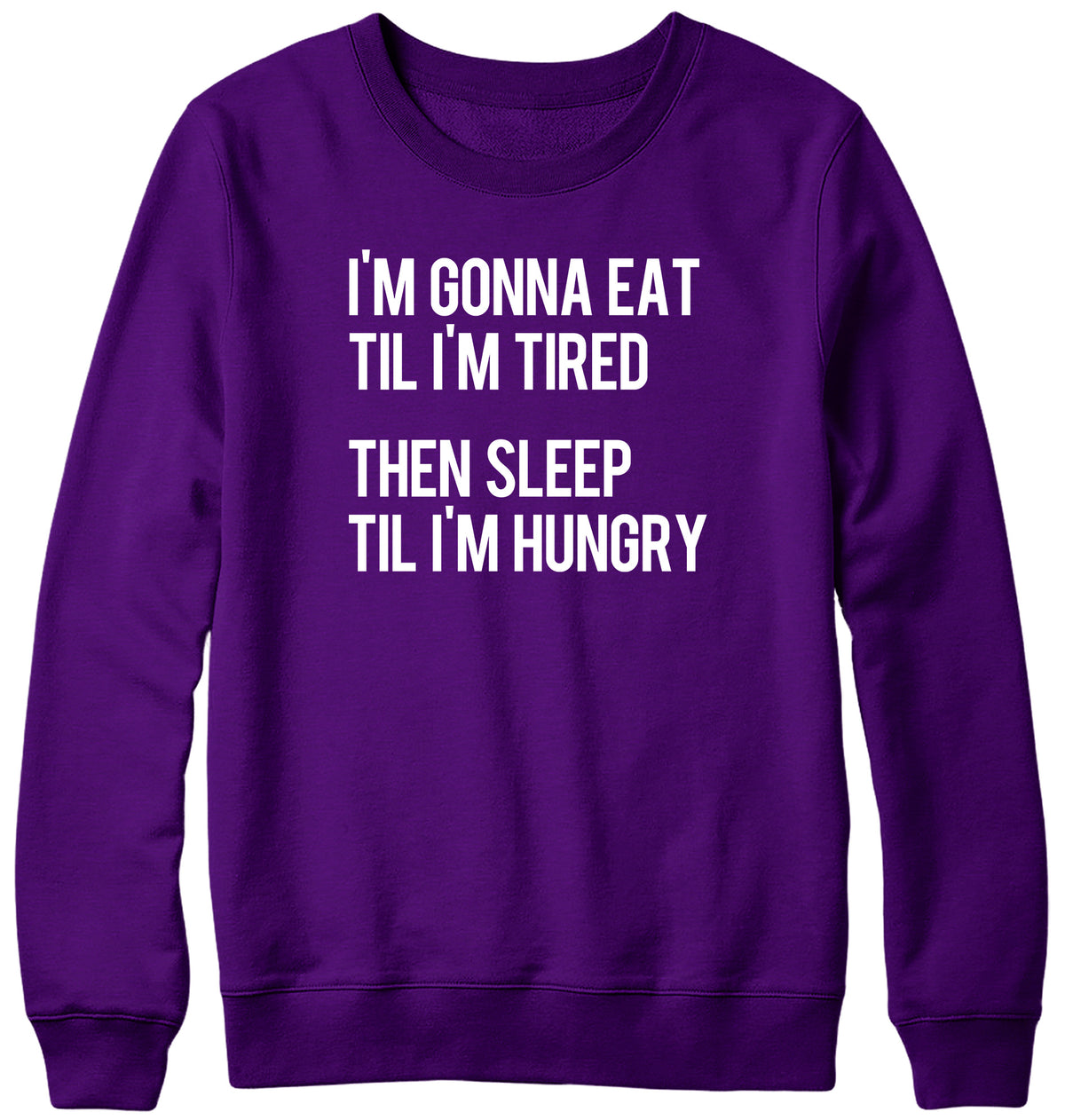 I&#39;M GONNA EAT TIL I&#39;M TIRED THEN SLEEP TIL I&#39;M HUNGRY WOMENS LADIES MENS UNISEX SWEATSHIRT