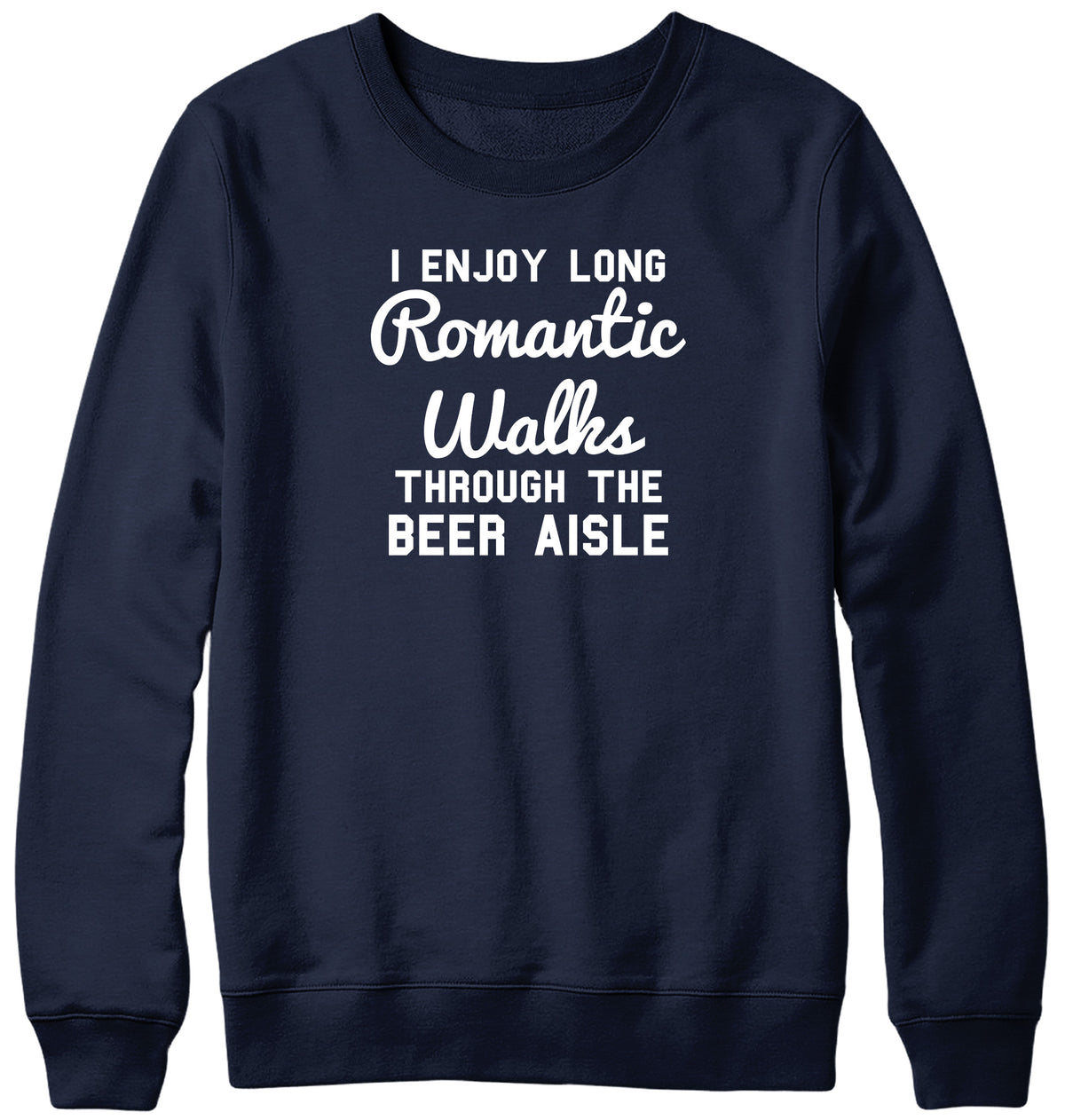 I ENJOY LONG ROMANTIC WALKS THROUGH THE BEER AISLE MENS LADIES WOMENS UNISEX SWEATSHIRT SWEATER