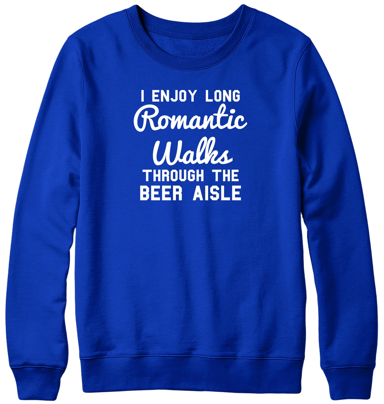 I ENJOY LONG ROMANTIC WALKS THROUGH THE BEER AISLE MENS LADIES WOMENS UNISEX SWEATSHIRT SWEATER