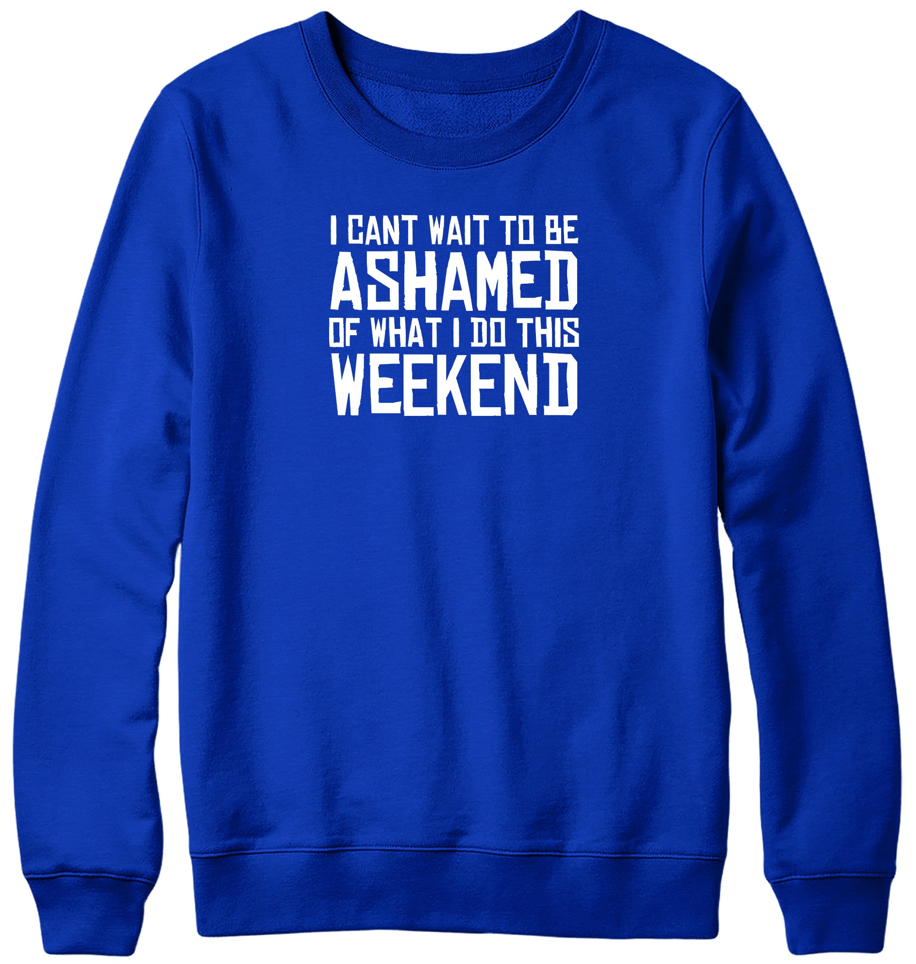 I CAN'T WAIT TO BE ASHAMED OF WHAT I DO THIS WEEKEND WOMENS LADIES MENS UNISEX SWEATSHIRT