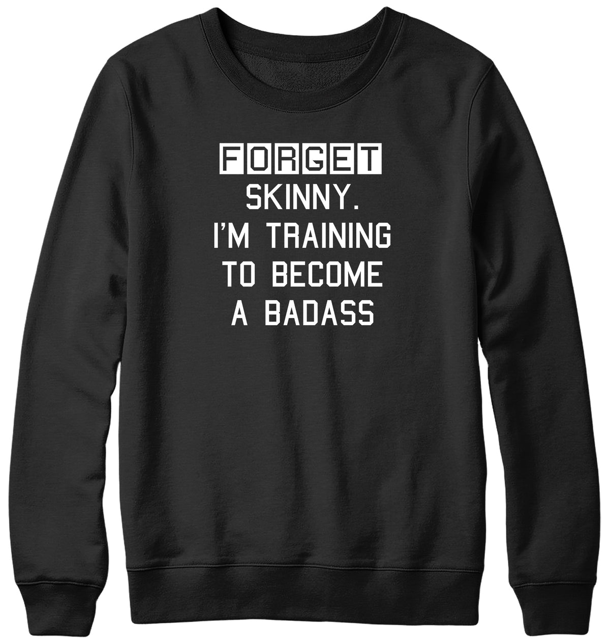 FORGET SKINNY. I&#39;M TRAINING TO BECOME A BADASS MENS LADIES WOMENS UNISEX SWEATSHIRT SWEATER