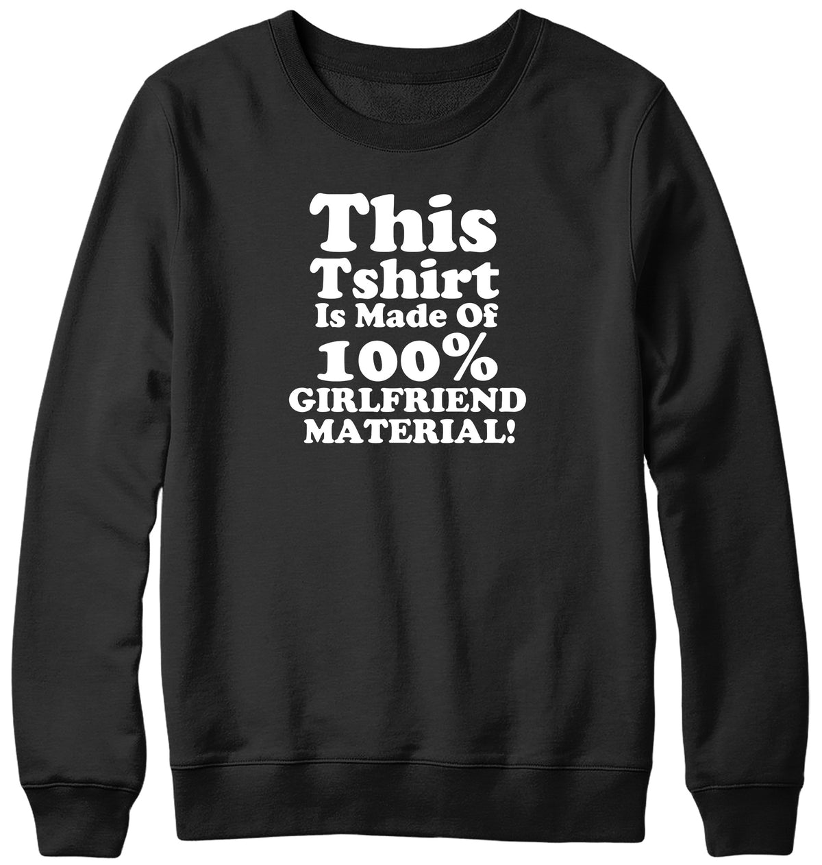 THIS TSHIRT IS MADE OF 100% GIRLFRIEND MATERIAL WOMENS LADIES MENS UNISEX SWEATSHIRT