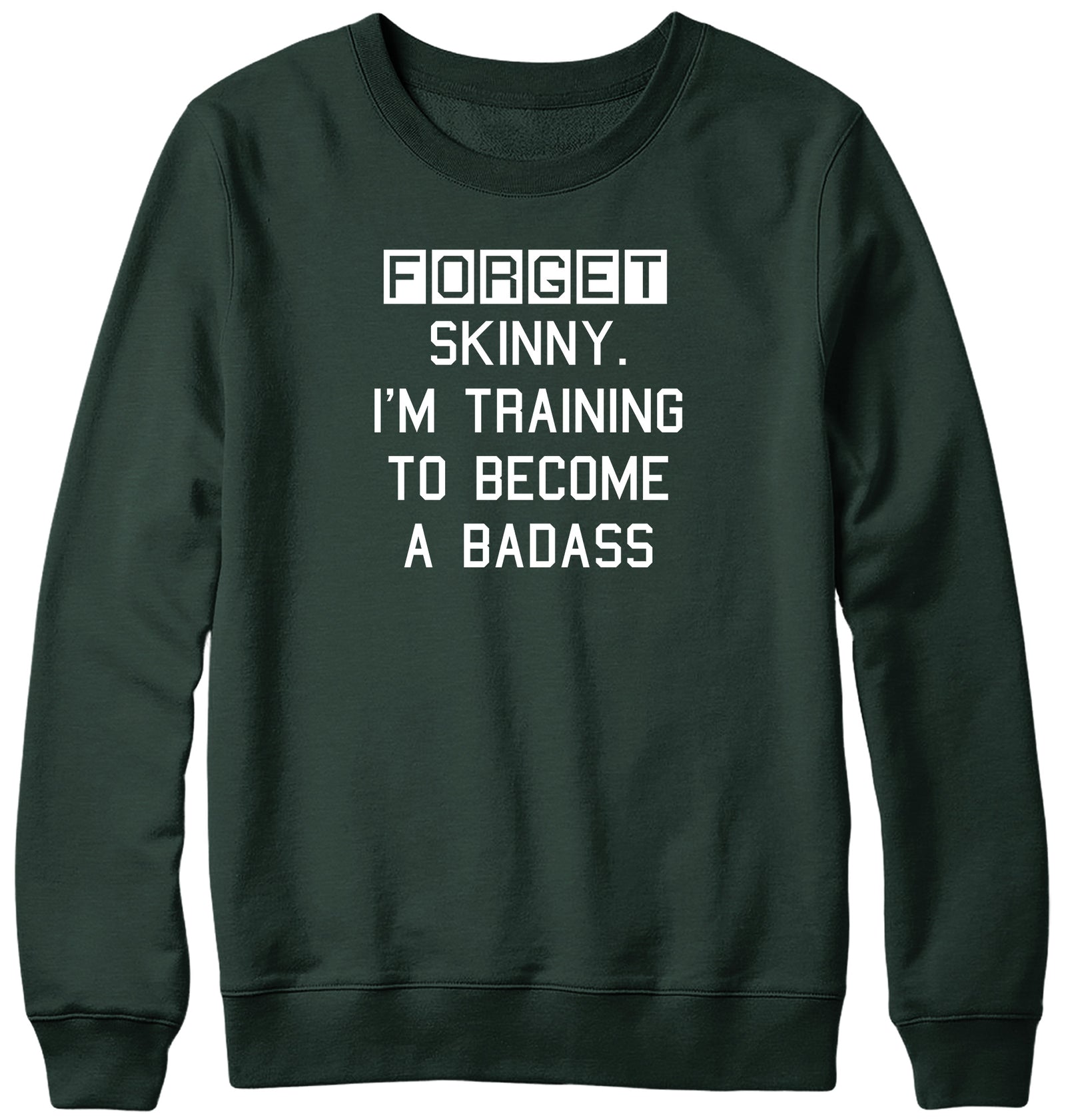 FORGET SKINNY. I'M TRAINING TO BECOME A BADASS MENS LADIES WOMENS UNISEX SWEATSHIRT SWEATER