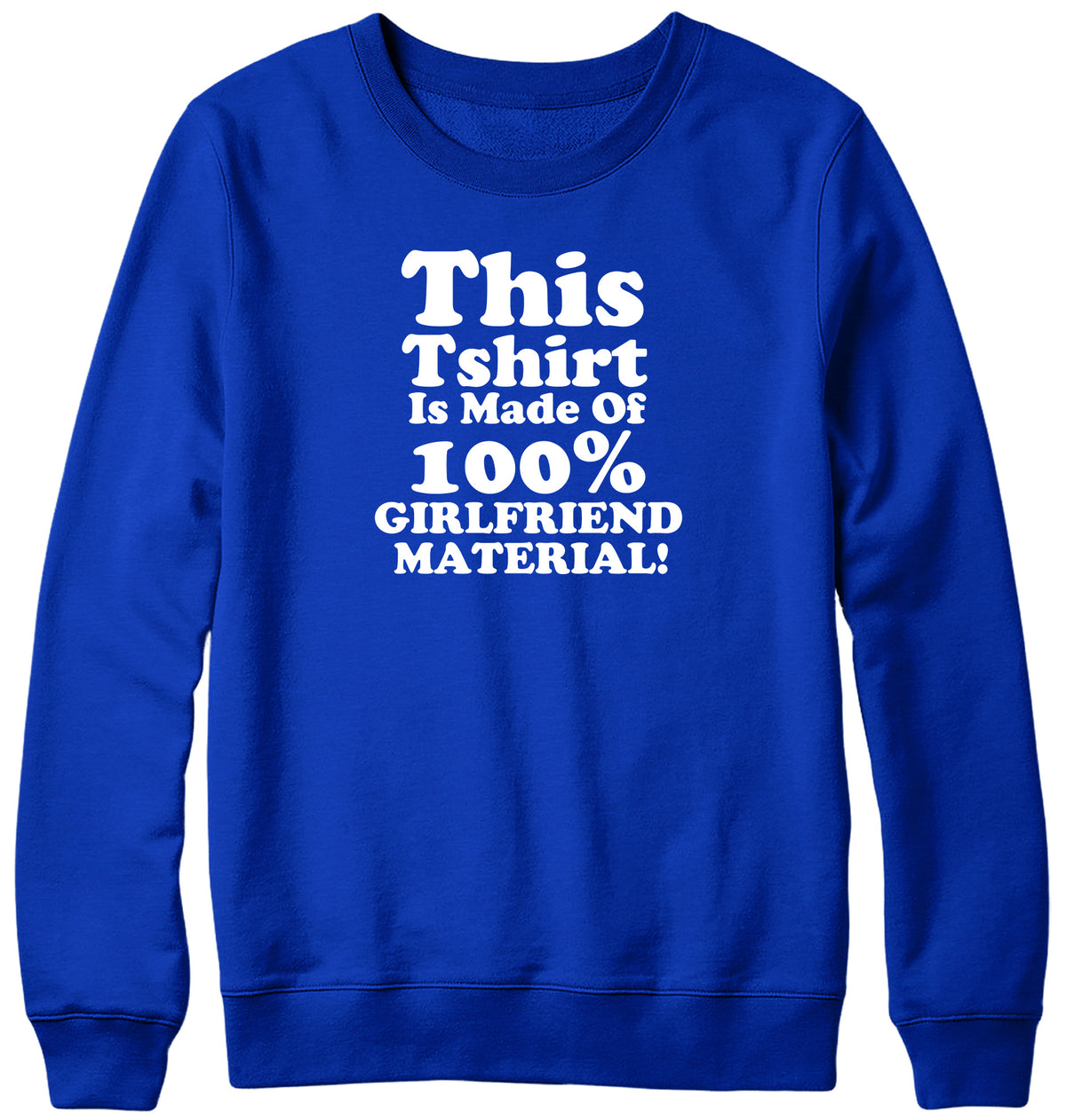 THIS TSHIRT IS MADE OF 100% GIRLFRIEND MATERIAL WOMENS LADIES MENS UNISEX SWEATSHIRT