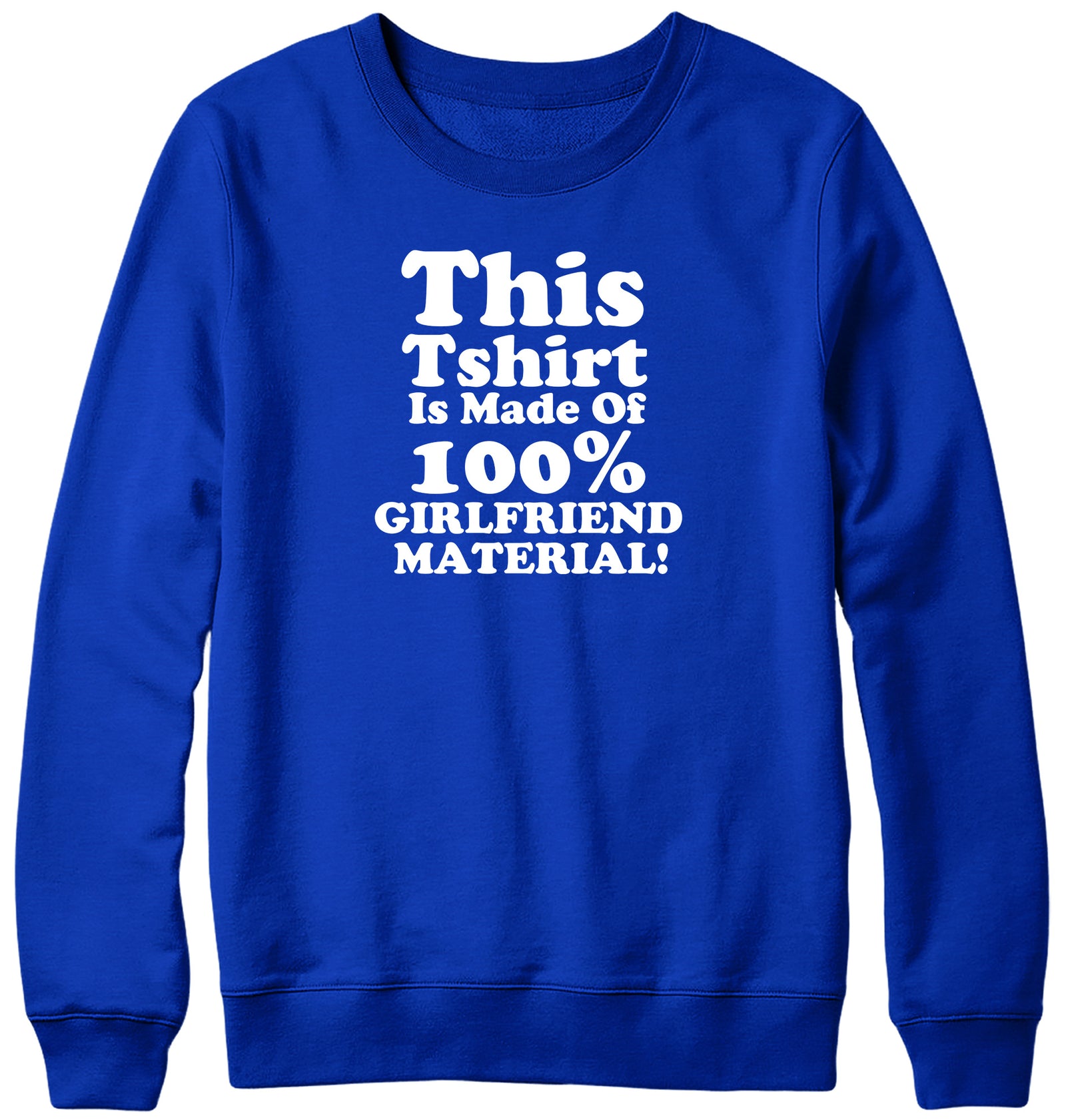 THIS TSHIRT IS MADE OF 100% GIRLFRIEND MATERIAL WOMENS LADIES MENS UNISEX SWEATSHIRT