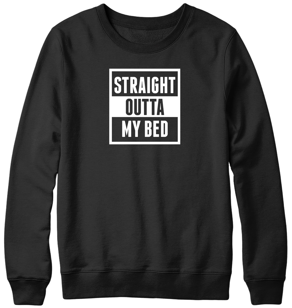 STRAIGHT OUTTA MY BED MENS LADIES WOMENS UNISEX SWEATSHIRT SWEATER
