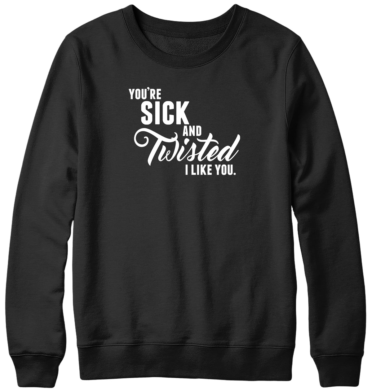 YOU&#39;RE SICK AND TWISTED  I LIKE YOU MENS LADIES WOMENS UNISEX SWEATSHIRT SWEATER