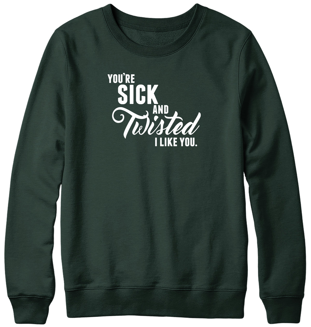 YOU&#39;RE SICK AND TWISTED  I LIKE YOU MENS LADIES WOMENS UNISEX SWEATSHIRT SWEATER