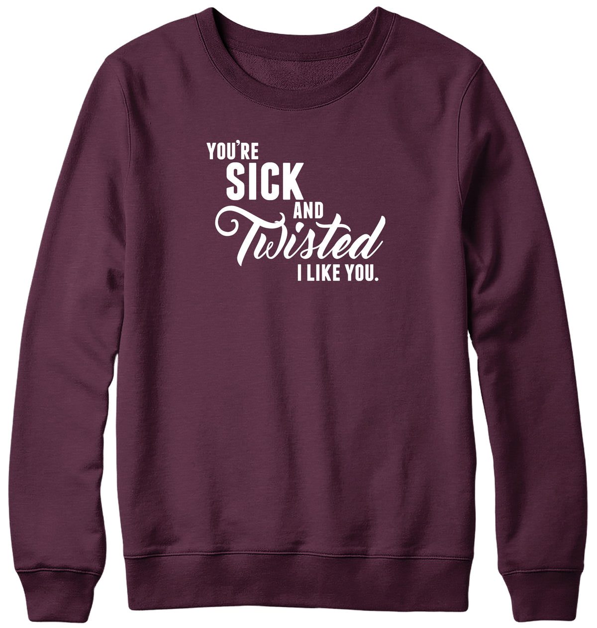 YOU&#39;RE SICK AND TWISTED  I LIKE YOU MENS LADIES WOMENS UNISEX SWEATSHIRT SWEATER