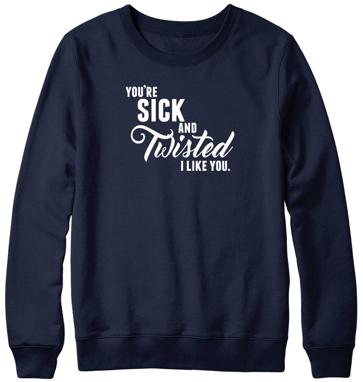 YOU&#39;RE SICK AND TWISTED  I LIKE YOU MENS LADIES WOMENS UNISEX SWEATSHIRT SWEATER