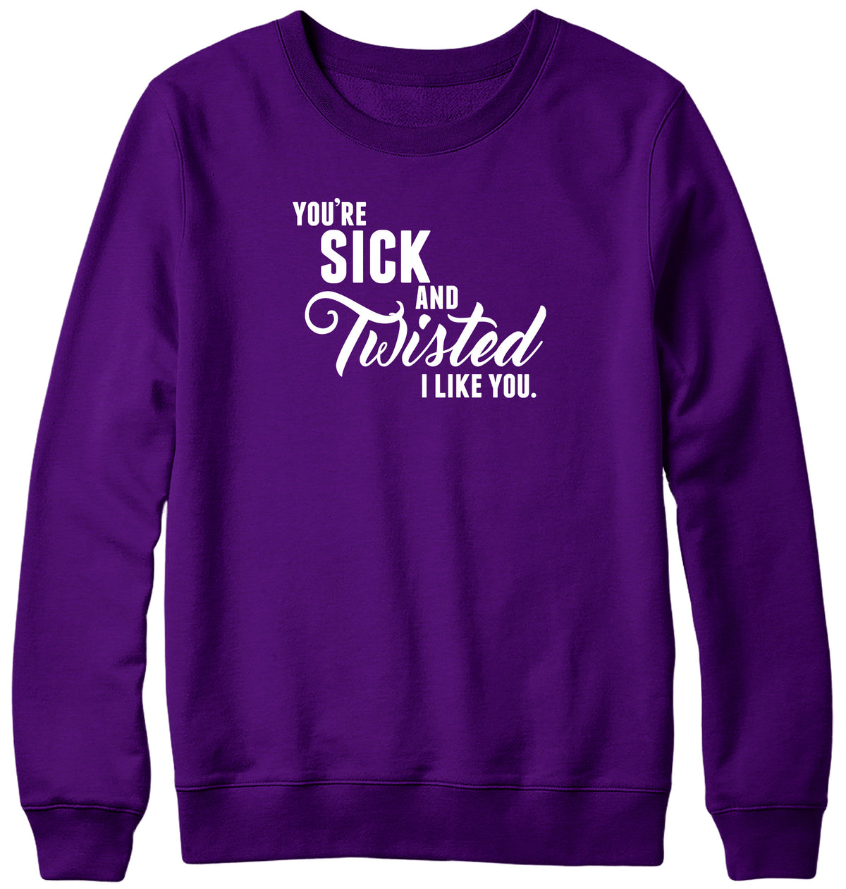 YOU&#39;RE SICK AND TWISTED  I LIKE YOU MENS LADIES WOMENS UNISEX SWEATSHIRT SWEATER