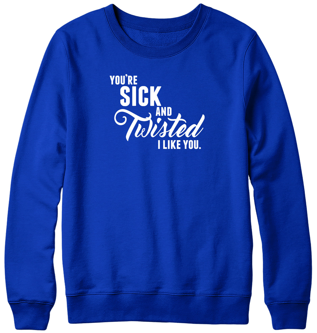 YOU&#39;RE SICK AND TWISTED  I LIKE YOU MENS LADIES WOMENS UNISEX SWEATSHIRT SWEATER